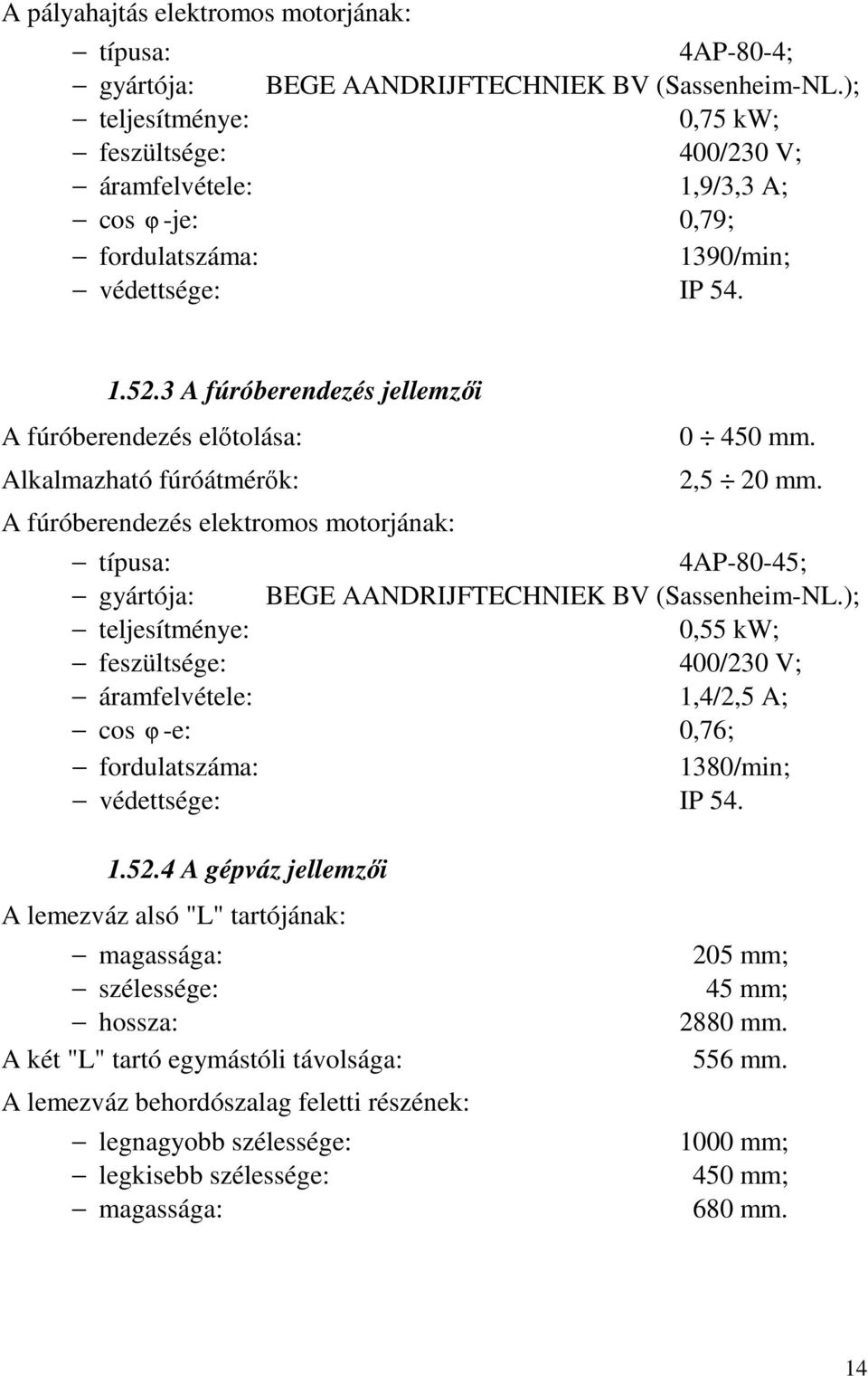 3 A fúróberendezés jellemzői A fúróberendezés előtolása: Alkalmazható fúróátmérők: A fúróberendezés elektromos motorjának: 0 450 mm. 2,5 20 mm.