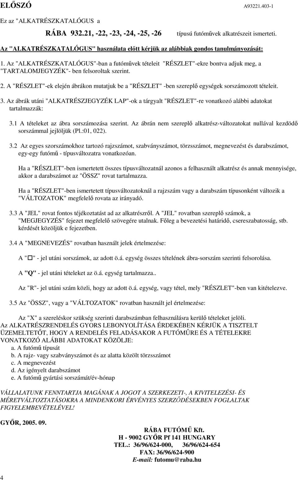 . A "RÉSZLET"-ek elején ábrákon mutatjuk be a "RÉSZLET" -ben szereplı egységek sorszámozott tételeit. 3.