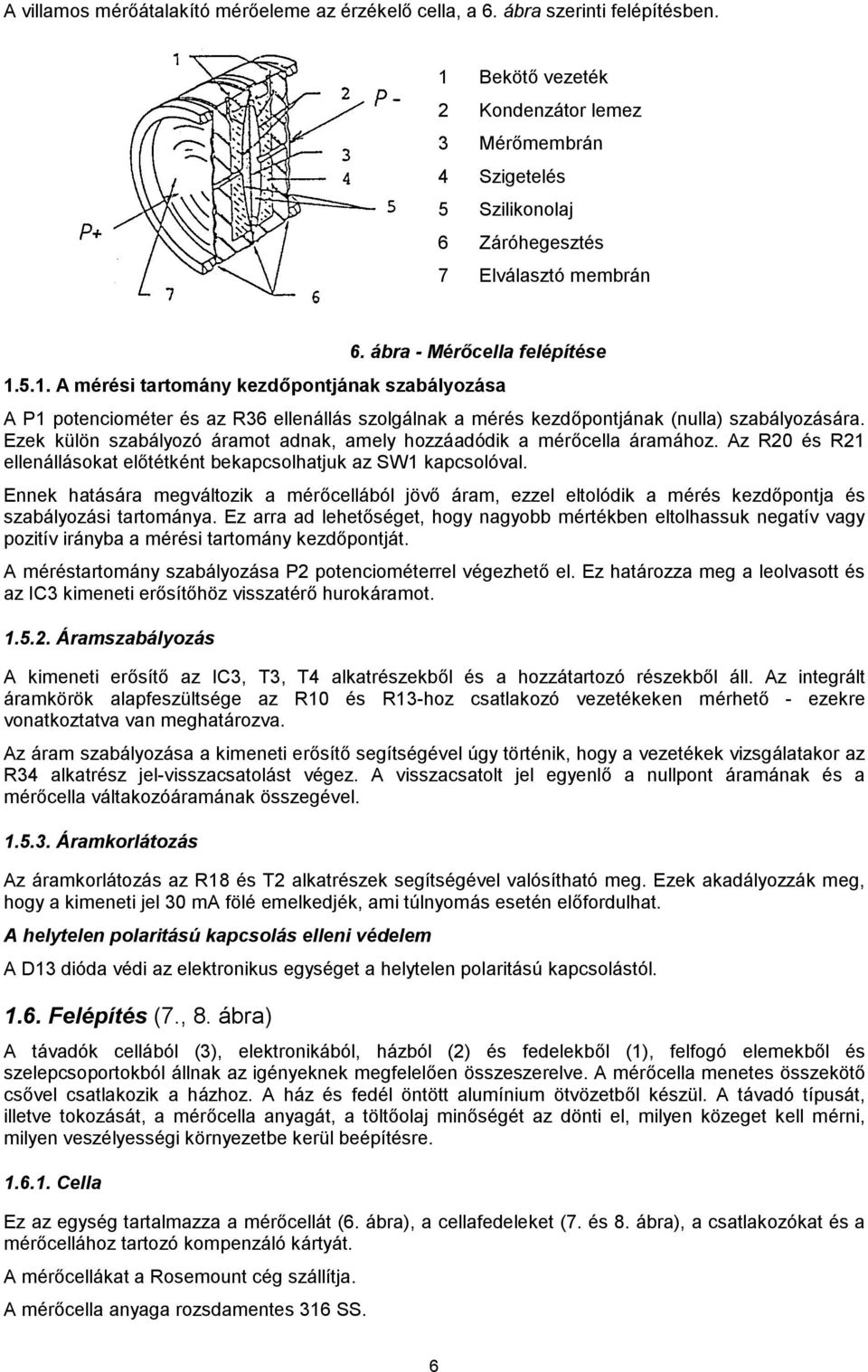 Ezek külön szabályozó áramot adnak, amely hozzáadódik a mérőcella áramához. Az R20 és R21 ellenállásokat előtétként bekapcsolhatjuk az SW1 kapcsolóval.