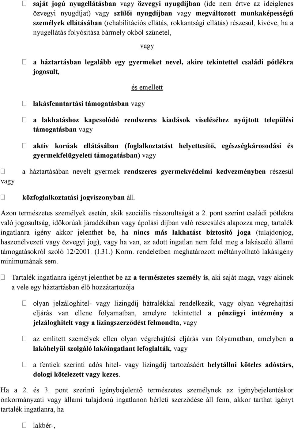 lakásfenntartási támogatásban vagy és emellett a lakhatáshoz kapcsolódó rendszeres kiadások viseléséhez nyújtott települési támogatásban vagy aktív korúak ellátásában (foglalkoztatást helyettesítő,