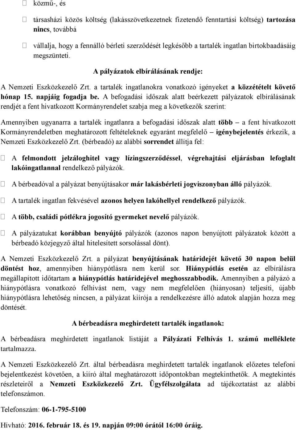 A befogadási időszak alatt beérkezett pályázatok elbírálásának rendjét a fent hivatkozott Kormányrendelet szabja meg a következők szerint: Amennyiben ugyanarra a tartalék ingatlanra a befogadási