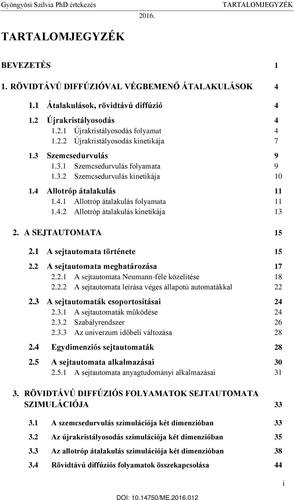 A SEJTAUTOMATA 15 2.1 A sejtautomata története 15 2.2 A sejtautomata meghatározása 17 2.2.1 A sejtautomata Neumann-féle közelítése 18 2.2.2 A sejtautomata leírása véges állapotú automatákkal 22 2.