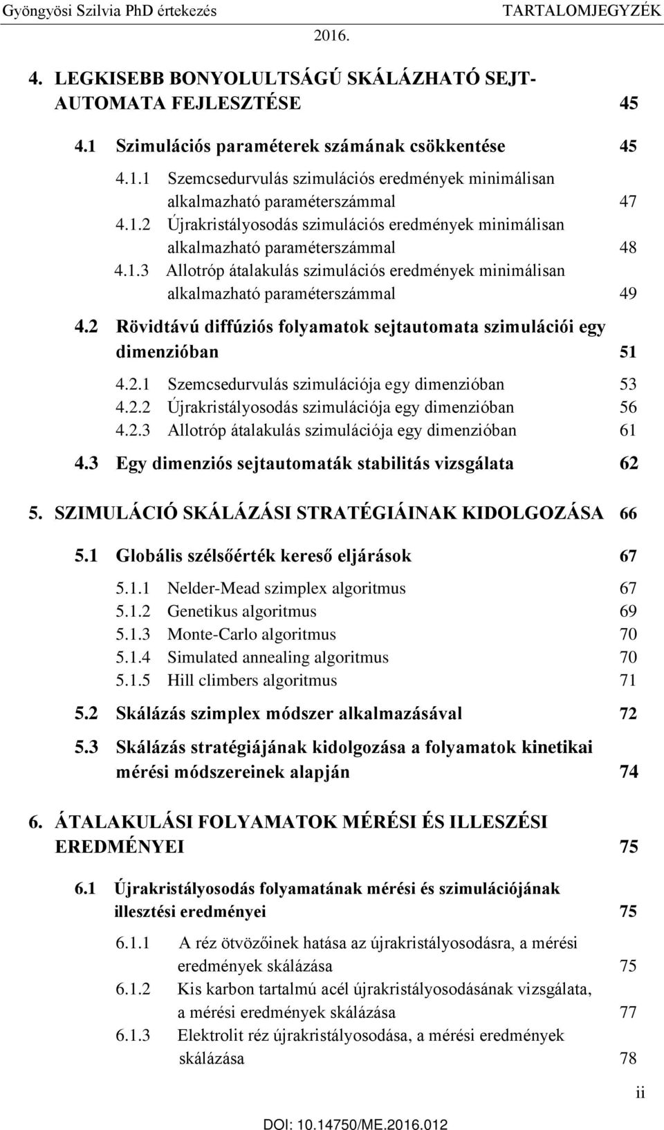 2 Rövidtávú diffúziós folyamatok sejtautomata szimulációi egy dimenzióban 51 4.2.1 Szemcsedurvulás szimulációja egy dimenzióban 53 4.2.2 Újrakristályosodás szimulációja egy dimenzióban 56 4.2.3 Allotróp átalakulás szimulációja egy dimenzióban 61 4.