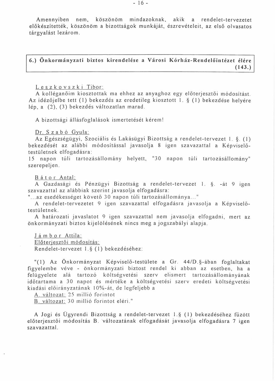 Az idézőjelbe tett (1) bekezdés az eredetileg kiosztott 1. (1) bekezdése helyére lép, a (2), (3) bekezdés változatlan marad. A bizottsági állásfoglalások ismertetését kérem! Dr.