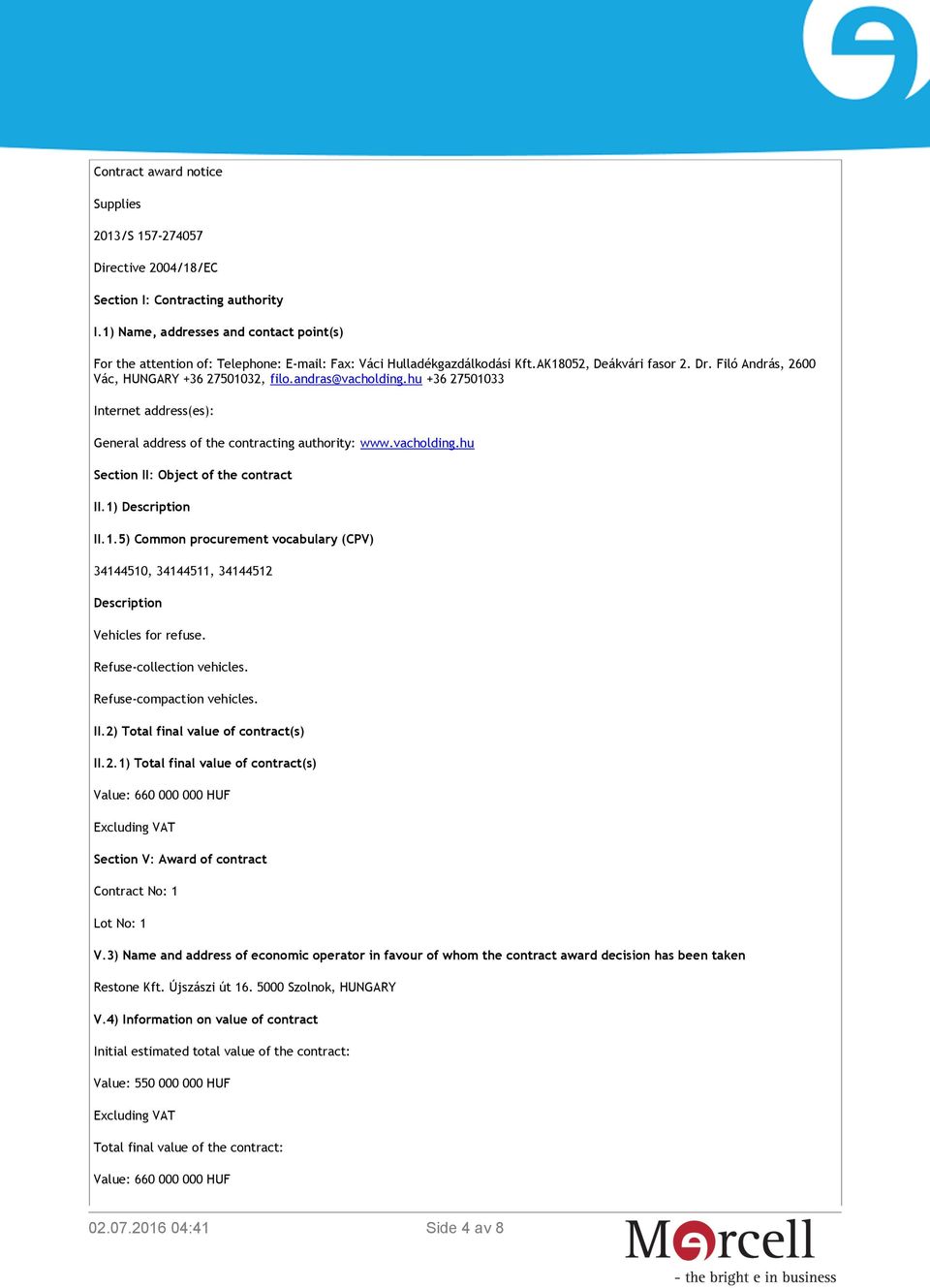 andras@vacholding.hu +36 27501033 Internet address(es): General address of the contracting authority: www.vacholding.hu Section II: Object of the contract II.1) Description II.1.5) Common procurement vocabulary (CPV) 34144510, 34144511, 34144512 Description Vehicles for refuse.