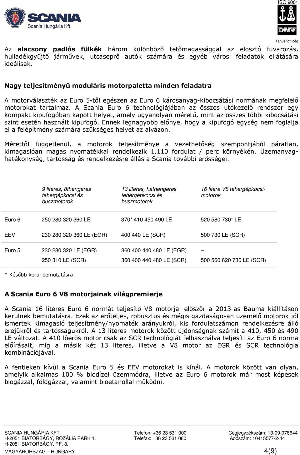 A Scania Euro 6 technológiájában az összes utókezelő rendszer egy kompakt kipufogóban kapott helyet, amely ugyanolyan méretű, mint az összes többi kibocsátási szint esetén használt kipufogó.