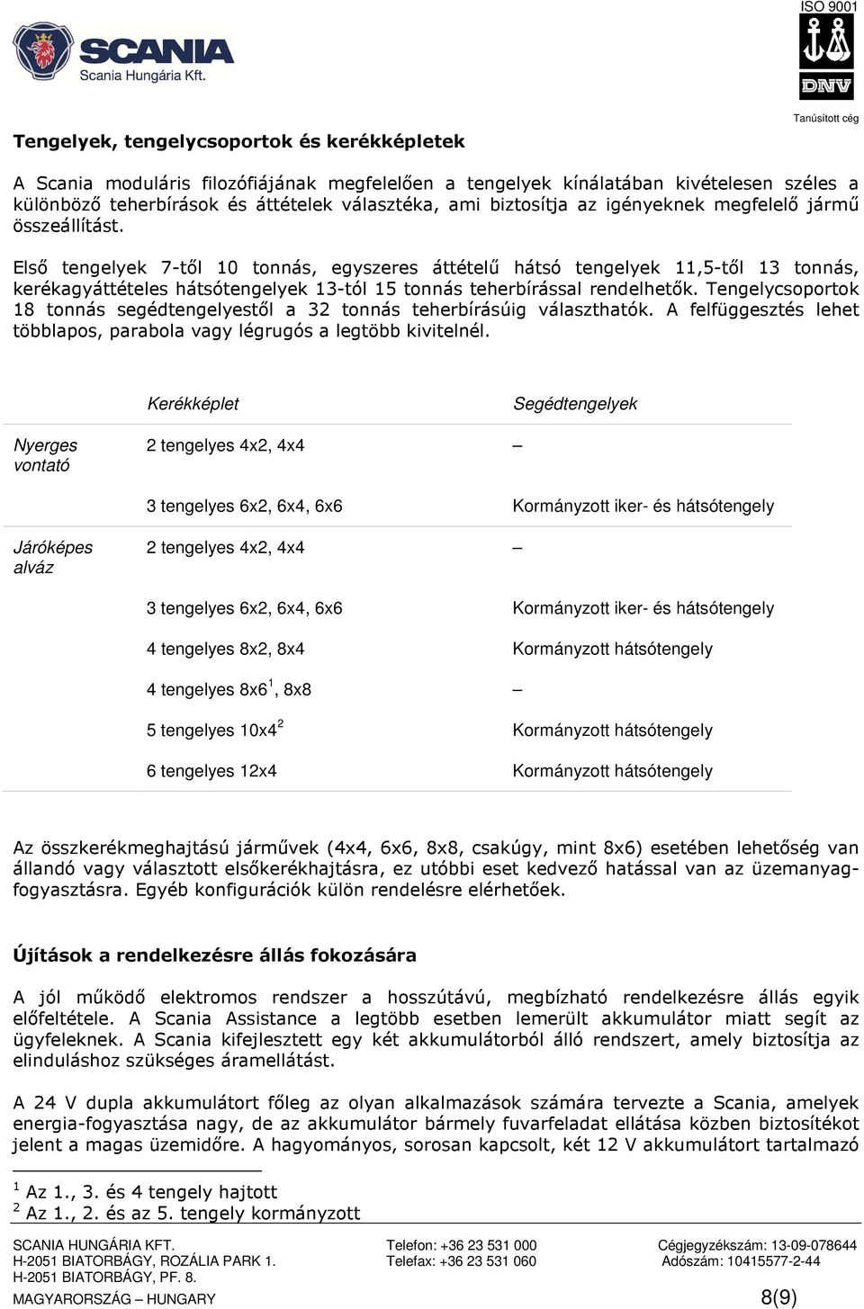 Első tengelyek 7-től 10 tonnás, egyszeres áttételű hátsó tengelyek 11,5-től 13 tonnás, kerékagyáttételes hátsótengelyek 13-tól 15 tonnás teherbírással rendelhetők.