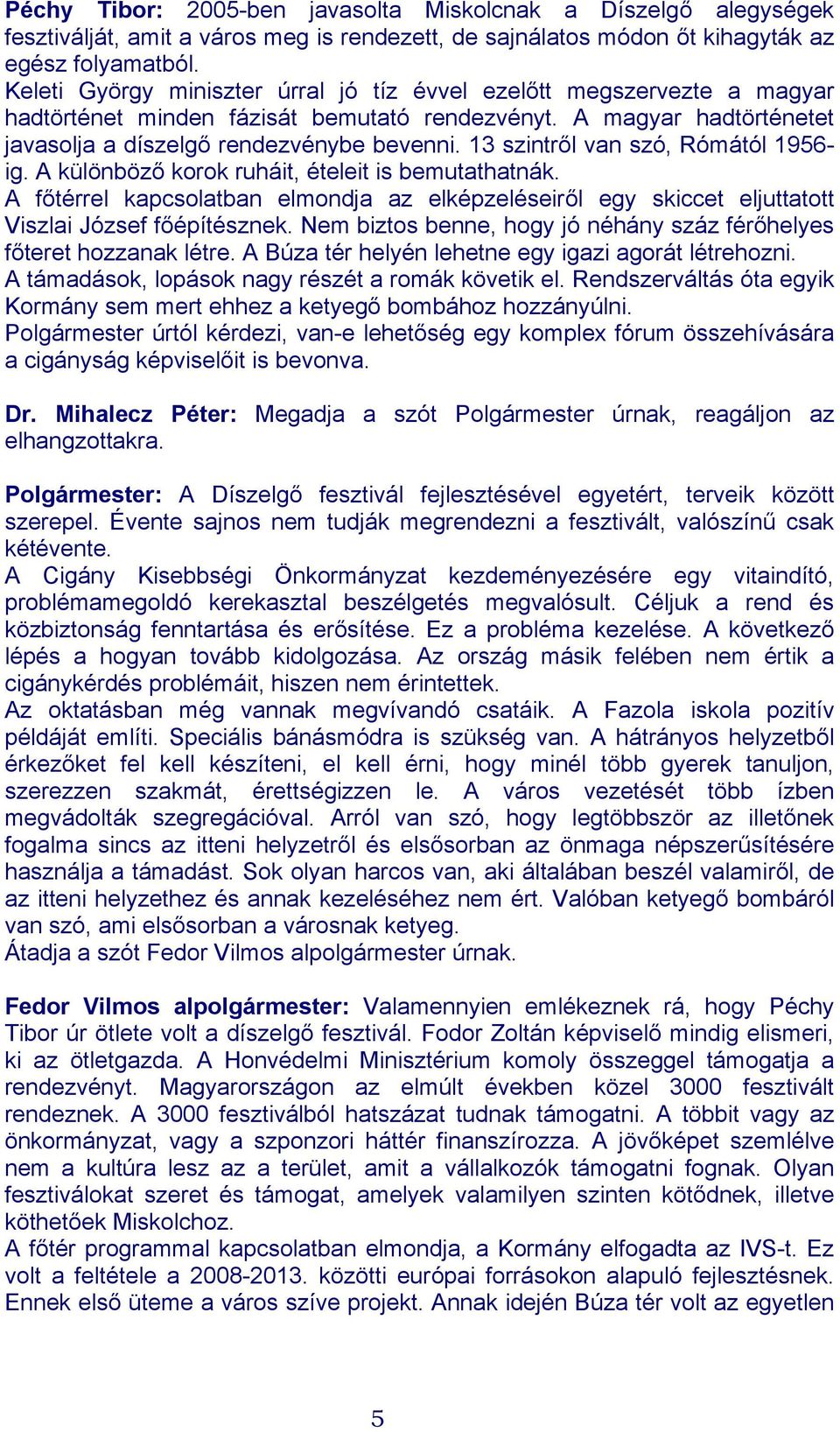 13 szintről van szó, Rómától 1956- ig. A különböző korok ruháit, ételeit is bemutathatnák. A főtérrel kapcsolatban elmondja az elképzeléseiről egy skiccet eljuttatott Viszlai József főépítésznek.