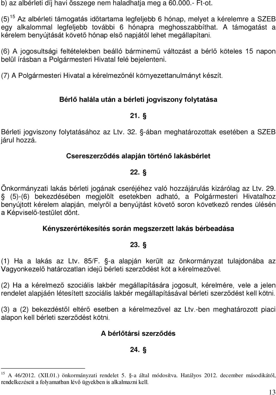 A támogatást a kérelem benyújtását követő hónap első napjától lehet megállapítani.