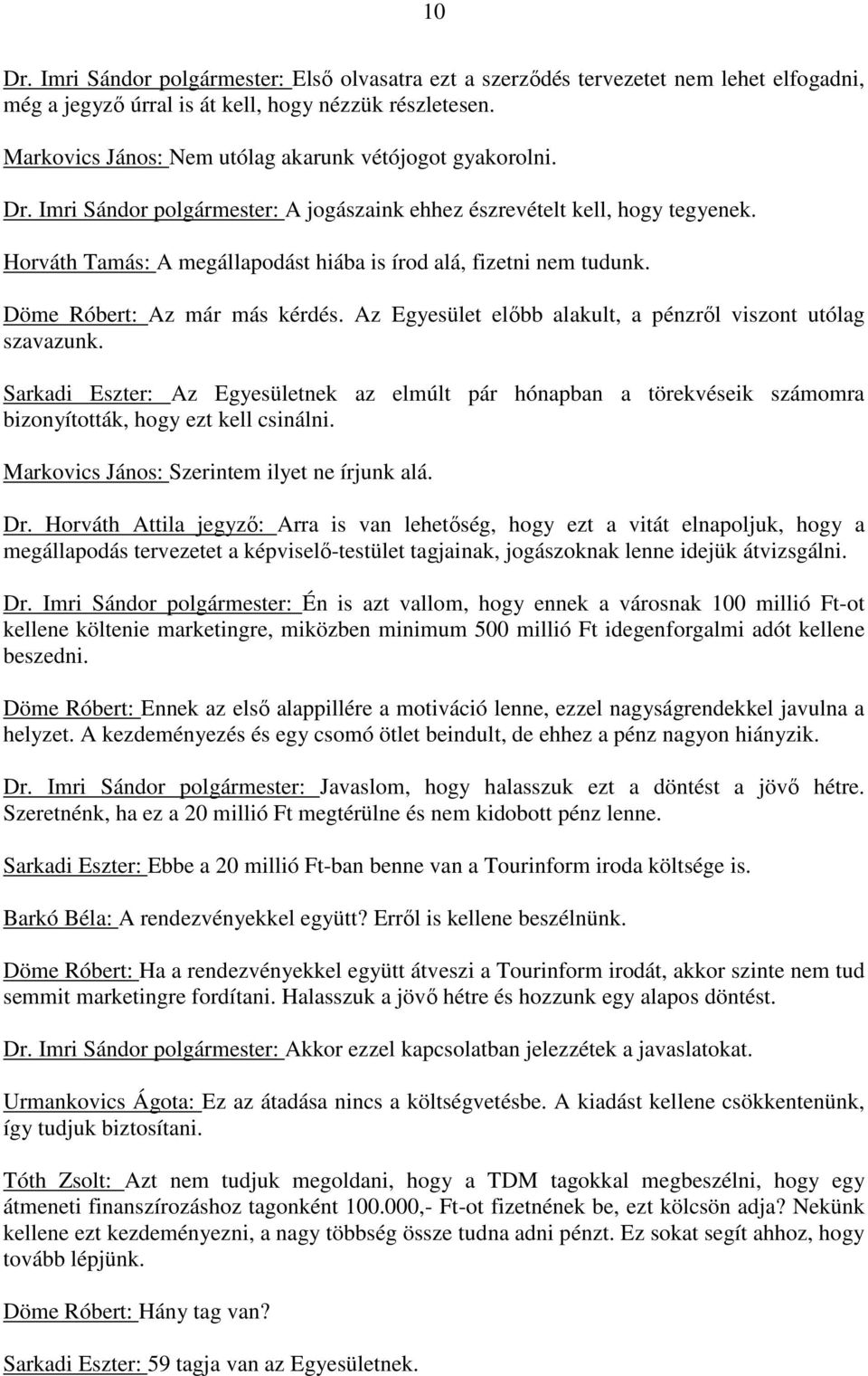 Horváth Tamás: A megállapodást hiába is írod alá, fizetni nem tudunk. Döme Róbert: Az már más kérdés. Az Egyesület előbb alakult, a pénzről viszont utólag szavazunk.