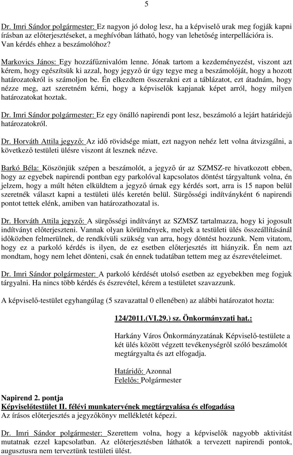 Jónak tartom a kezdeményezést, viszont azt kérem, hogy egészítsük ki azzal, hogy jegyző úr úgy tegye meg a beszámolóját, hogy a hozott határozatokról is számoljon be.