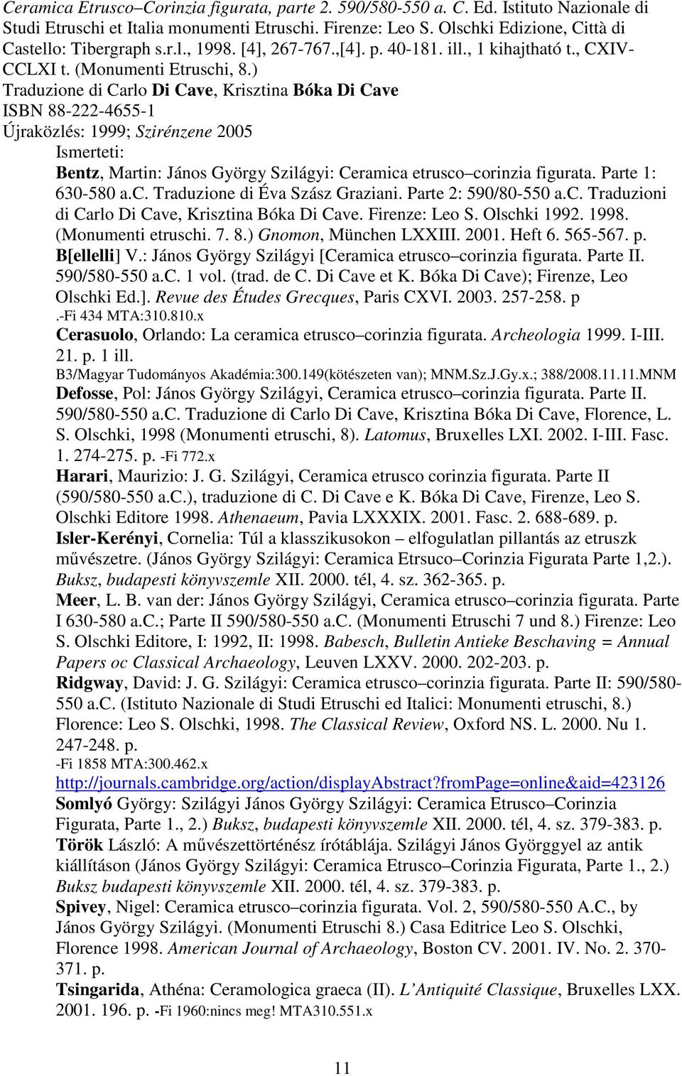 ) Traduzione di Carlo Di Cave, Krisztina Bóka Di Cave ISBN 88-222-4655-1 Újraközlés: 1999; Szirénzene 2005 Bentz, Martin: János György Szilágyi: Ceramica etrusco corinzia figurata. Parte 1: 630-580 a.