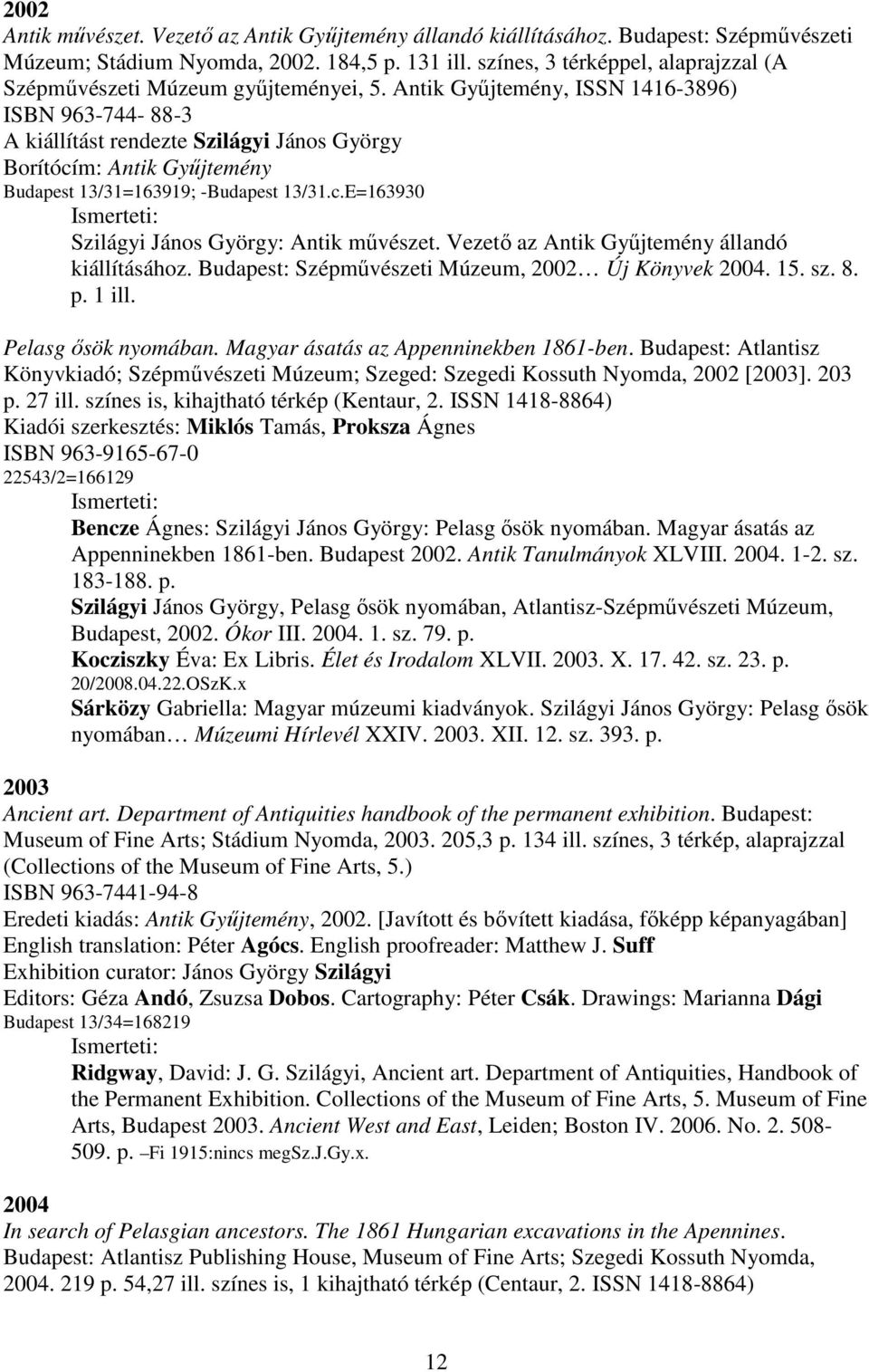 Antik Gyűjtemény, ISSN 1416-3896) ISBN 963-744- 88-3 A kiállítást rendezte Szilágyi János György Borítócím: Antik Gyűjtemény Budapest 13/31=163919; -Budapest 13/31.c.E=163930 Szilágyi János György: Antik művészet.