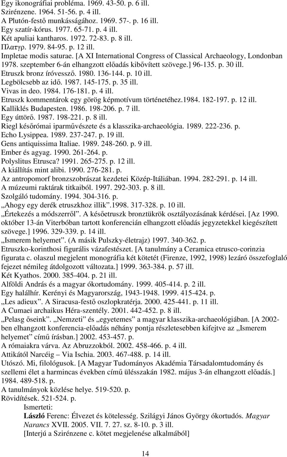 szeptember 6-án elhangzott előadás kibővített szövege.] 96-135. p. 30 ill. Etruszk bronz íróvessző. 1980. 136-144. p. 10 ill. Legbölcsebb az idő. 1987. 145-175. p. 35 ill. Vivas in deo. 1984. 176-181.