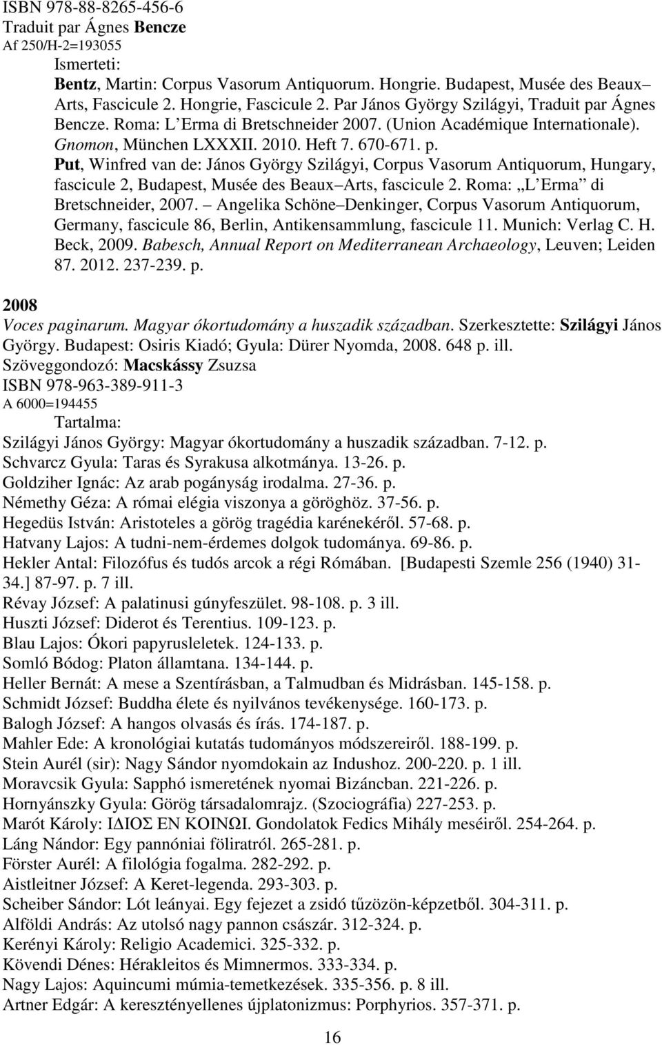 Roma: L Erma di Bretschneider, 2007. Angelika Schöne Denkinger, Corpus Vasorum Antiquorum, Germany, fascicule 86, Berlin, Antikensammlung, fascicule 11. Munich: Verlag C. H. Beck, 2009.