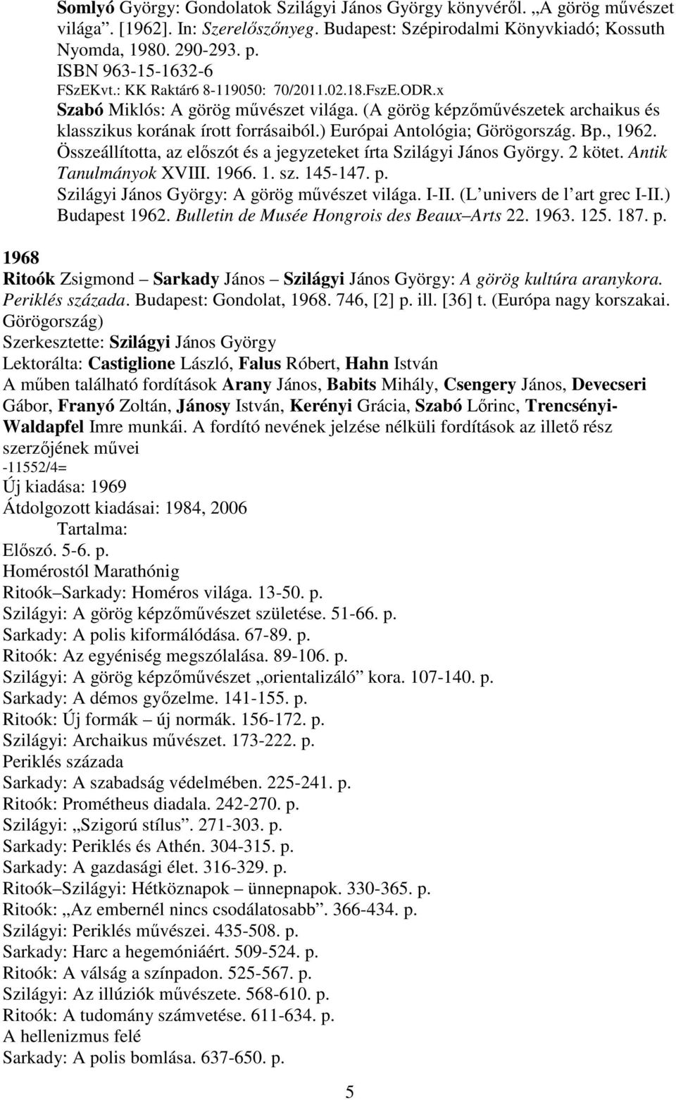 ) Európai Antológia; Görögország. Bp., 1962. Összeállította, az előszót és a jegyzeteket írta Szilágyi János György. 2 kötet. Antik Tanulmányok XVIII. 1966. 1. sz. 145-147. p.