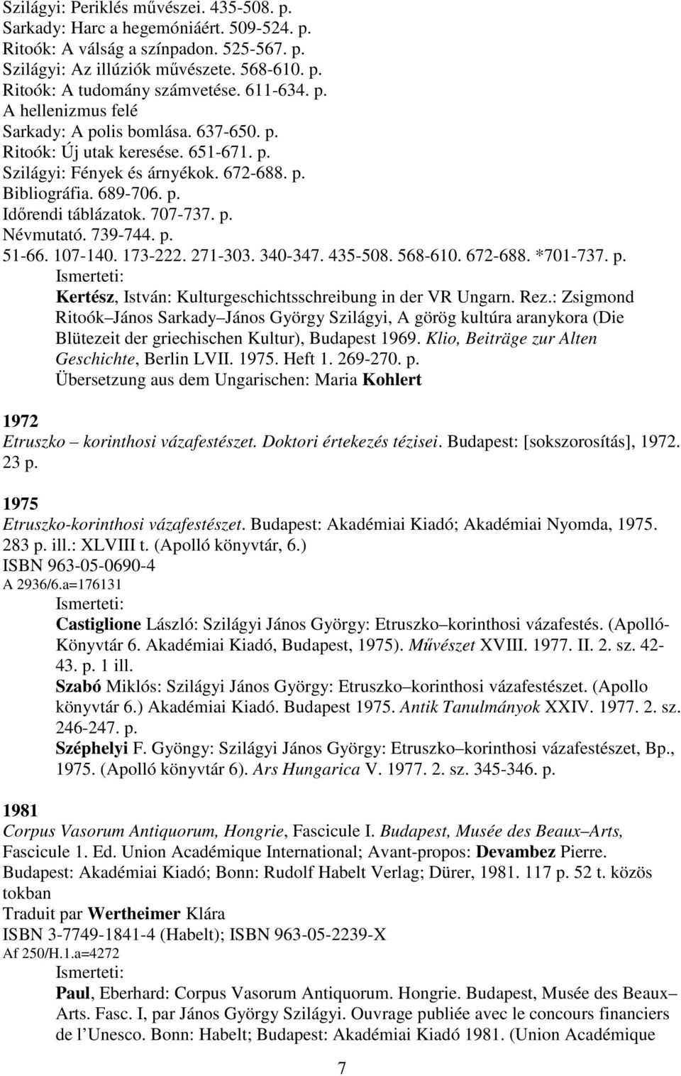 707-737. p. Névmutató. 739-744. p. 51-66. 107-140. 173-222. 271-303. 340-347. 435-508. 568-610. 672-688. *701-737. p. Kertész, István: Kulturgeschichtsschreibung in der VR Ungarn. Rez.