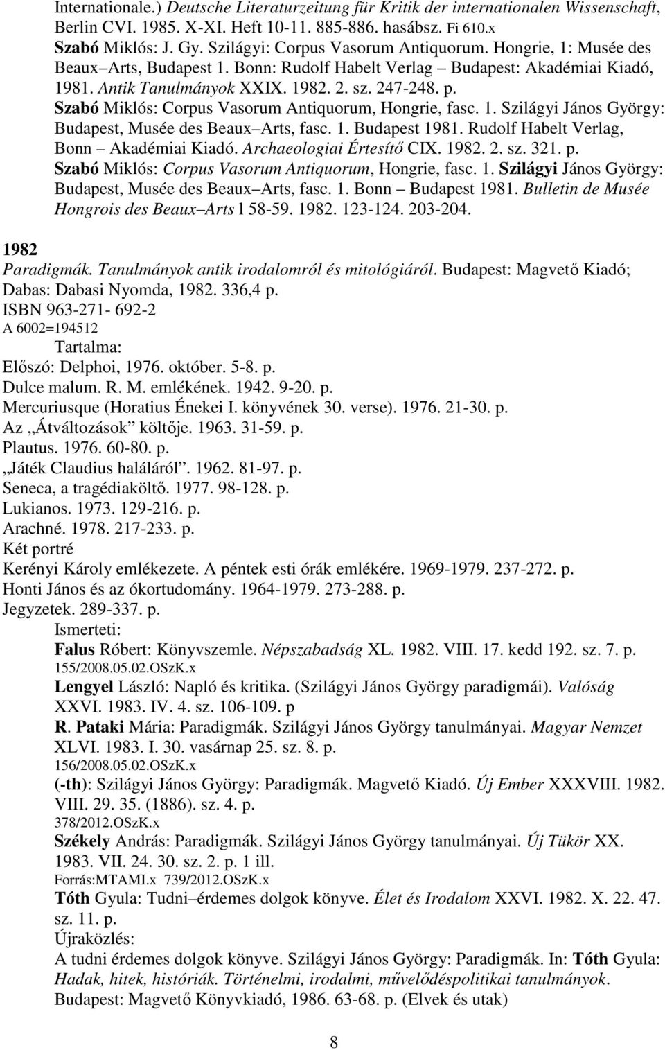 Szabó Miklós: Corpus Vasorum Antiquorum, Hongrie, fasc. 1. Szilágyi János György: Budapest, Musée des Beaux Arts, fasc. 1. Budapest 1981. Rudolf Habelt Verlag, Bonn Akadémiai Kiadó.