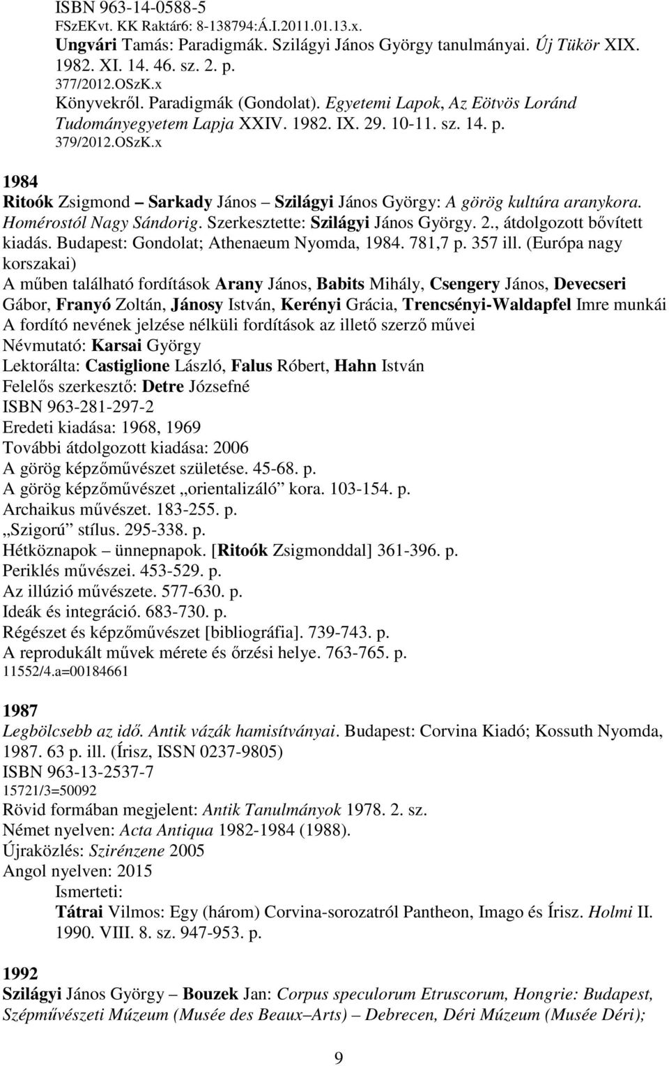 x 1984 Ritoók Zsigmond Sarkady János Szilágyi János György: A görög kultúra aranykora. Homérostól Nagy Sándorig. Szerkesztette: Szilágyi János György. 2., átdolgozott bővített kiadás.