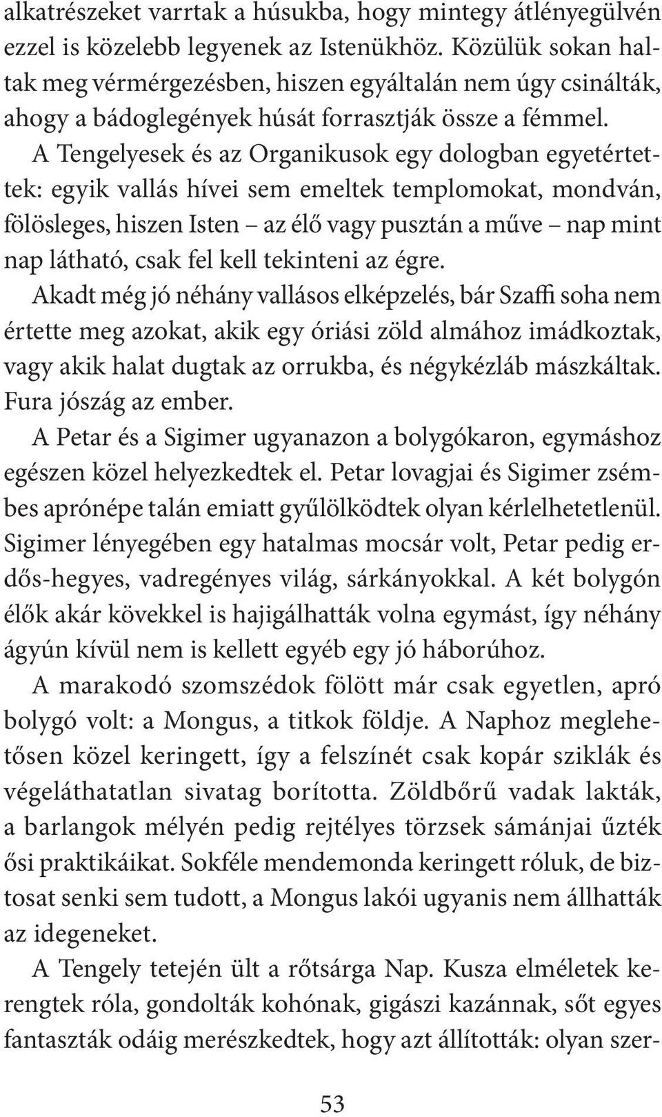 A Tengelyesek és az Organikusok egy dologban egyetértettek: egyik vallás hívei sem emeltek templomokat, mondván, fölösleges, hiszen Isten az élő vagy pusztán a műve nap mint nap látható, csak fel