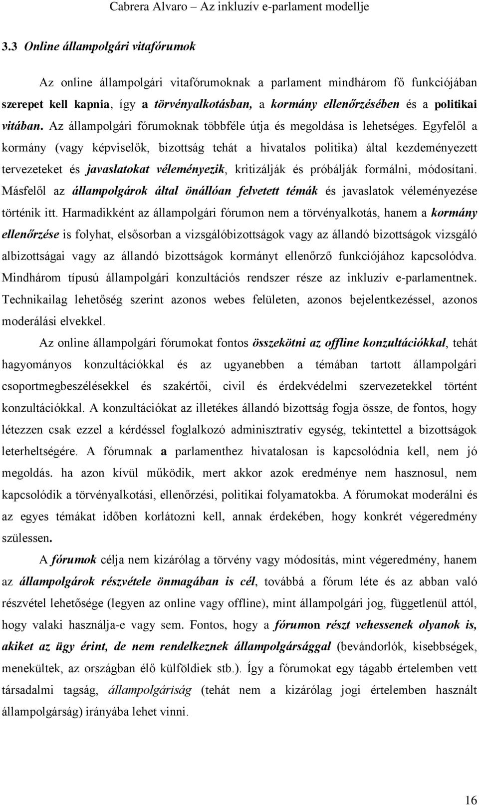 Egyfelől a kormány (vagy képviselők, bizottság tehát a hivatalos politika) által kezdeményezett tervezeteket és javaslatokat véleményezik, kritizálják és próbálják formálni, módosítani.