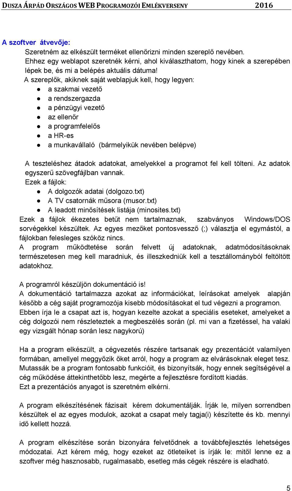 A szereplők, akiknek saját weblapjuk kell, hogy legyen: a szakmai vezető a rendszergazda a pénzügyi vezető az ellenőr a programfelelős a HR-es a munkavállaló (bármelyikük nevében belépve) A