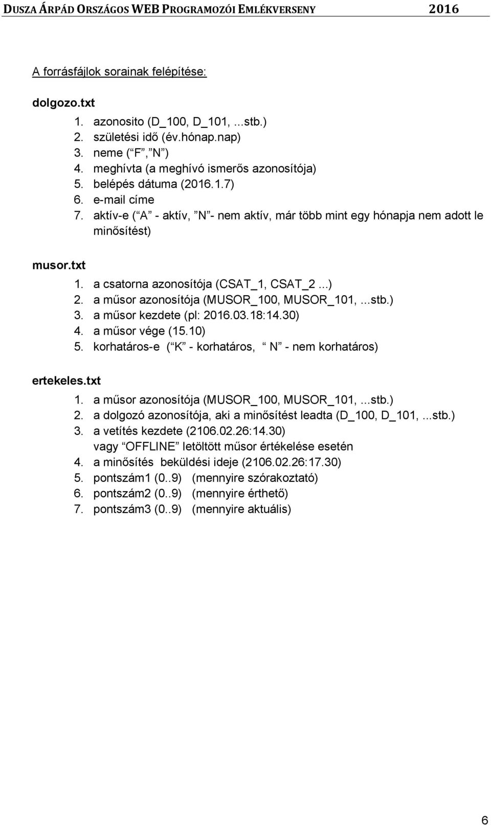 a műsor azonosítója (MUSOR_100, MUSOR_101,...stb.) 3. a műsor kezdete (pl: 2016.03.18:14.30) 4. a műsor vége (15.10) 5. korhatáros-e ( K - korhatáros, N - nem korhatáros) ertekeles.txt 1.