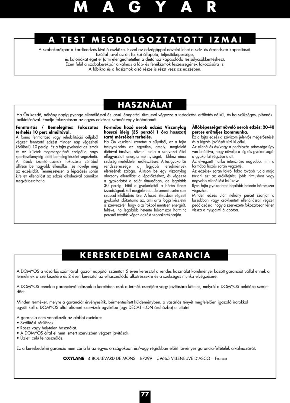 Ezen felül a szobakerékpár alkalmas a láb- és fenékizmok feszességének fokozására is. A lábikra és a hasizmok alsó része is részt vesz az edzésben.