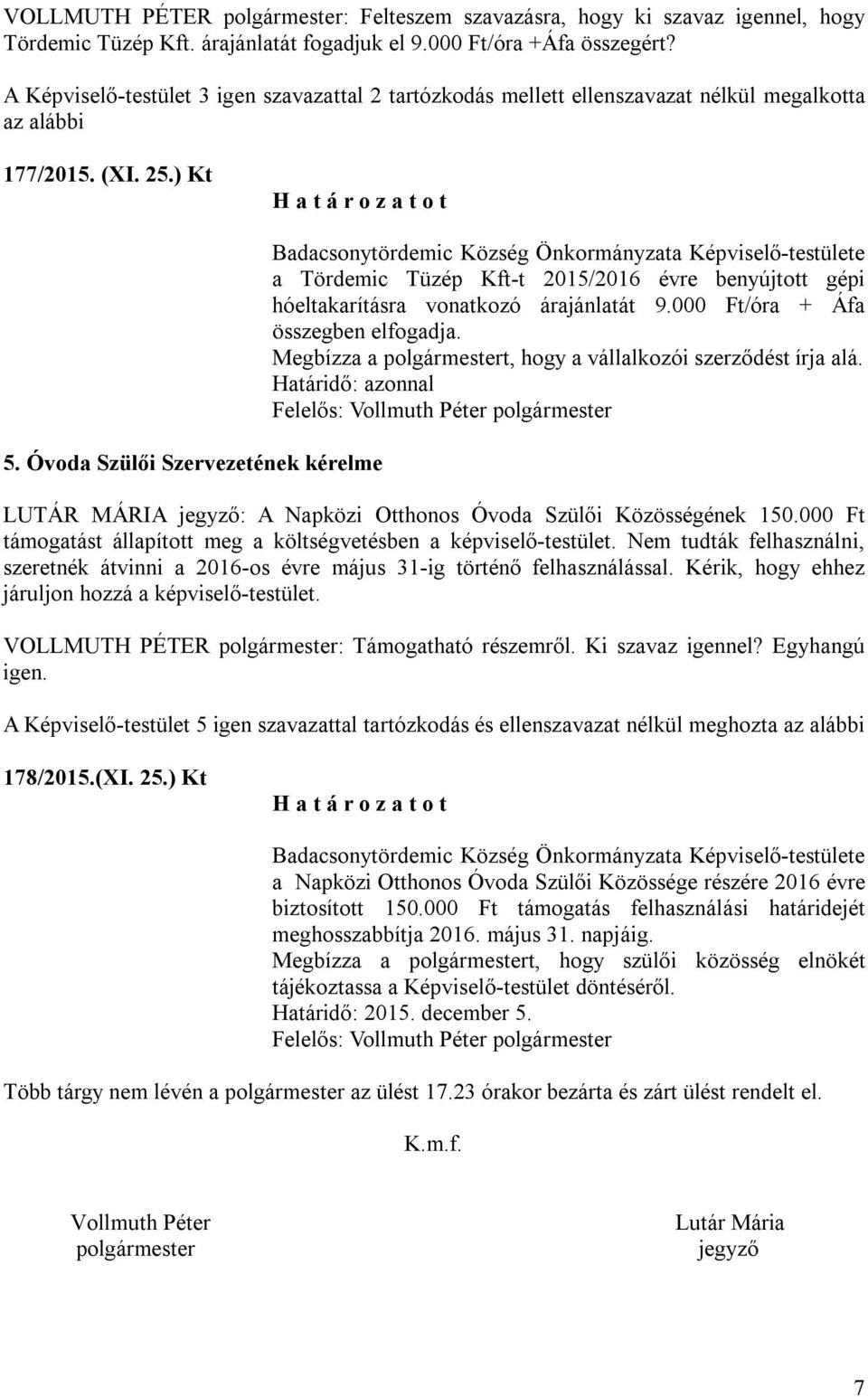 Óvoda Szülői Szervezetének kérelme a Tördemic Tüzép Kft-t 2015/2016 évre benyújtott gépi hóeltakarításra vonatkozó árajánlatát 9.000 Ft/óra + Áfa összegben elfogadja.