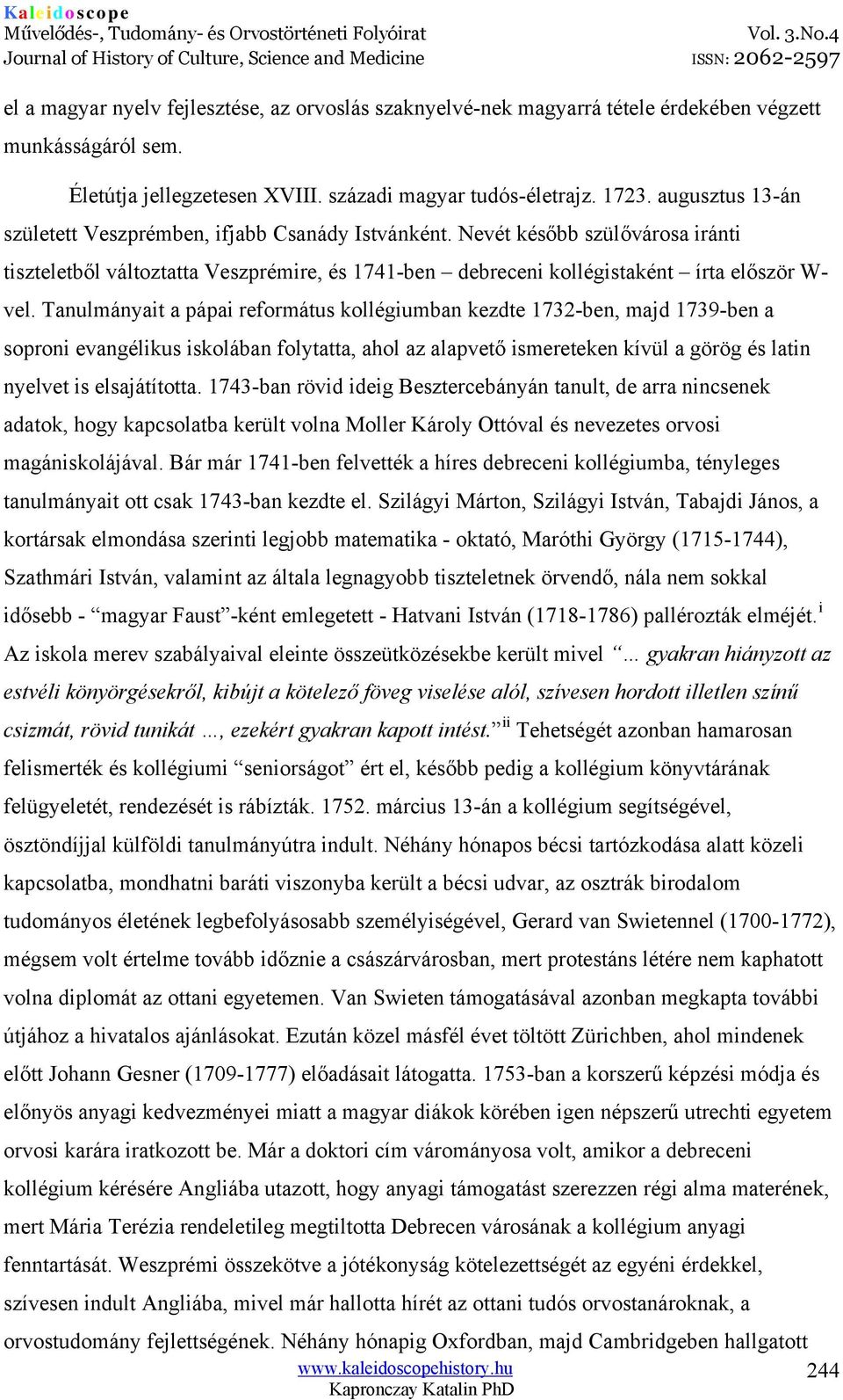 Tanulmányait a pápai református kollégiumban kezdte 1732-ben, majd 1739-ben a soproni evangélikus iskolában folytatta, ahol az alapvető ismereteken kívül a görög és latin nyelvet is elsajátította.