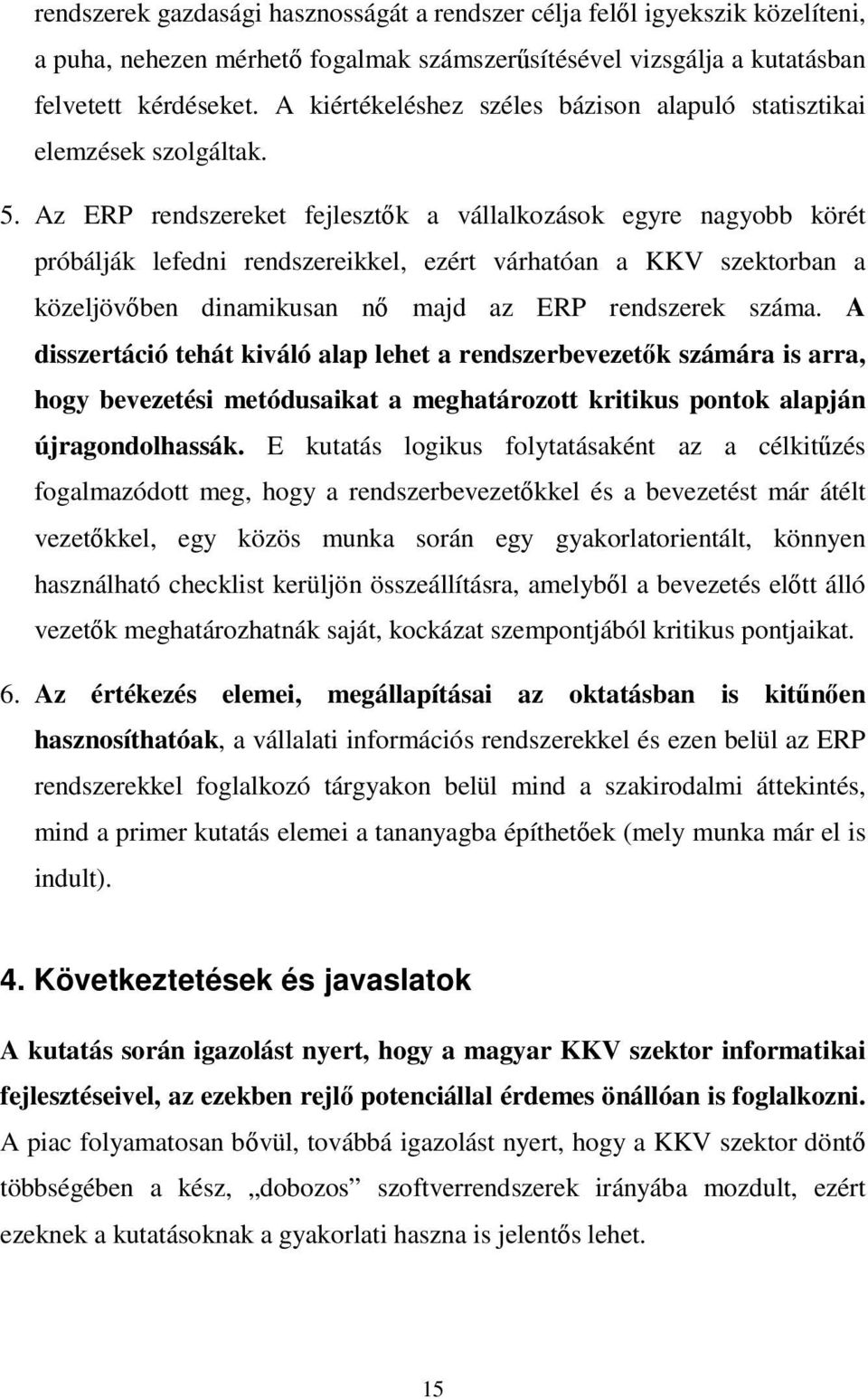 Az ERP rendszereket fejlesztık a vállalkozások egyre nagyobb körét próbálják lefedni rendszereikkel, ezért várhatóan a KKV szektorban a közeljövıben dinamikusan nı majd az ERP rendszerek száma.