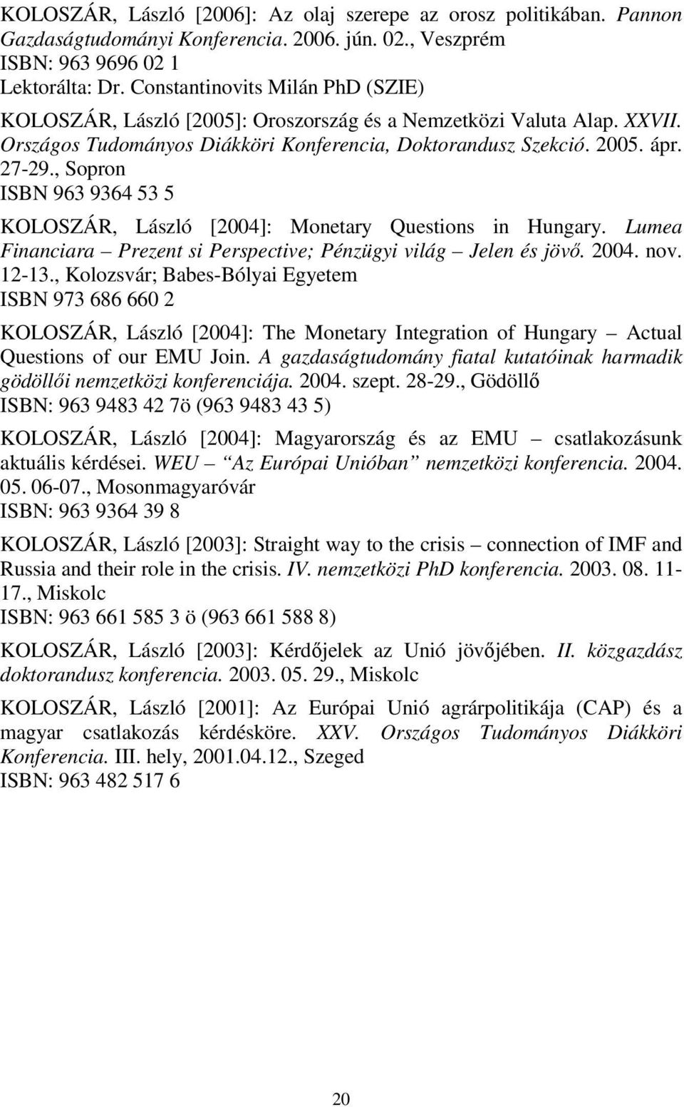 , Sopron ISBN 963 9364 53 5 KOLOSZÁR, László [2004]: Monetary Questions in Hungary. Lumea Financiara Prezent si Perspective; Pénzügyi világ Jelen és jövı. 2004. nov. 12-13.