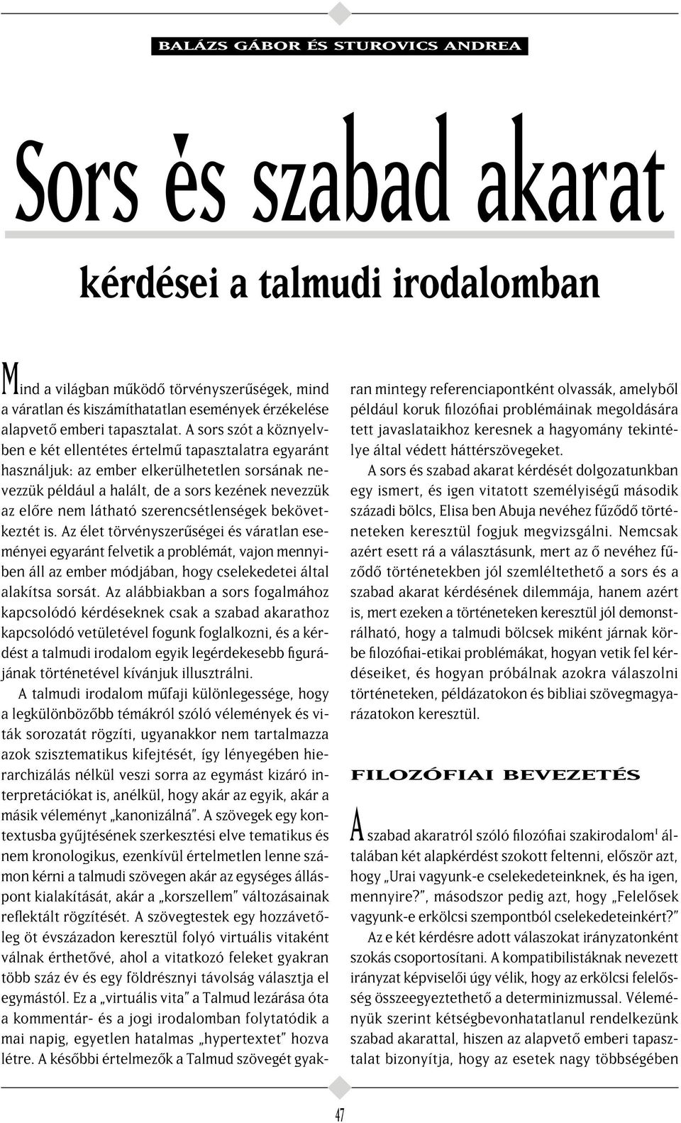 A sors szót a köznyelvben e két ellentétes értelm tapasztalatra egyaránt használjuk: az ember elkerülhetetlen sorsának nevezzük például a halált, de a sors kezének nevezzük az el re nem látható