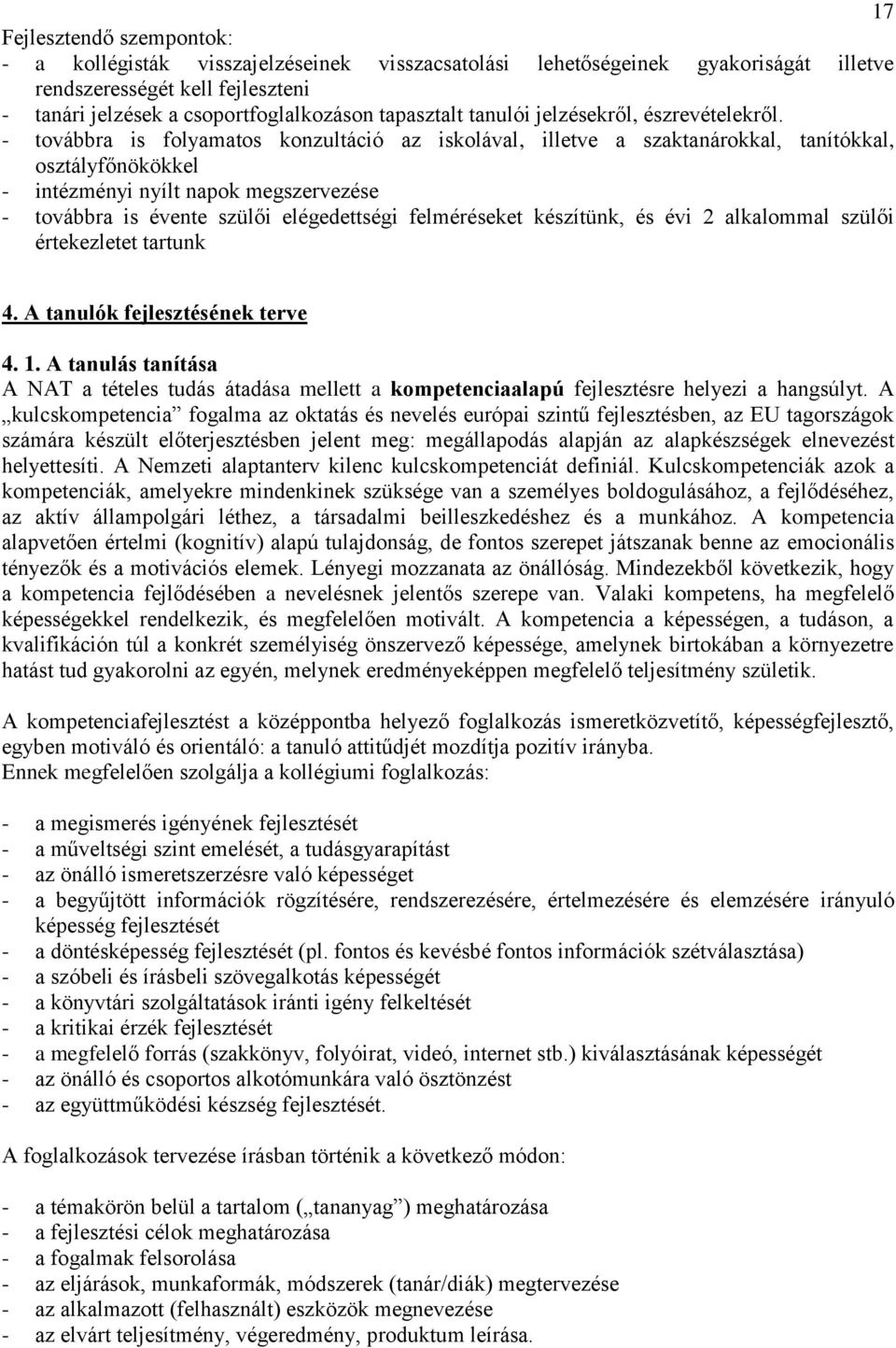 - továbbra is folyamatos konzultáció az iskolával, illetve a szaktanárokkal, tanítókkal, osztályfőnökökkel - intézményi nyílt napok megszervezése - továbbra is évente szülői elégedettségi