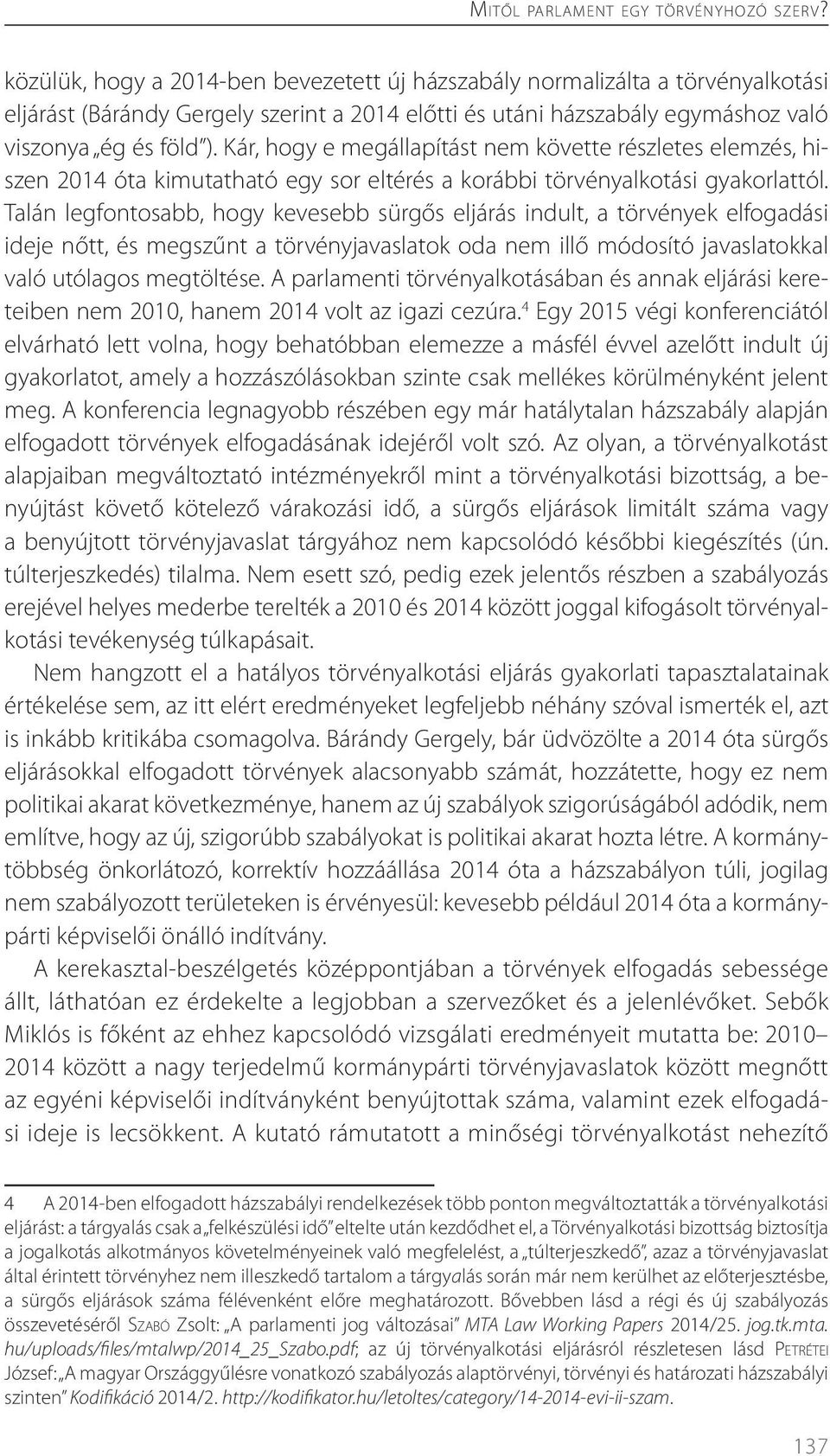 Kár, hogy e megállapítást nem követte részletes elemzés, hiszen 2014 óta kimutatható egy sor eltérés a korábbi törvényalkotási gyakorlattól.