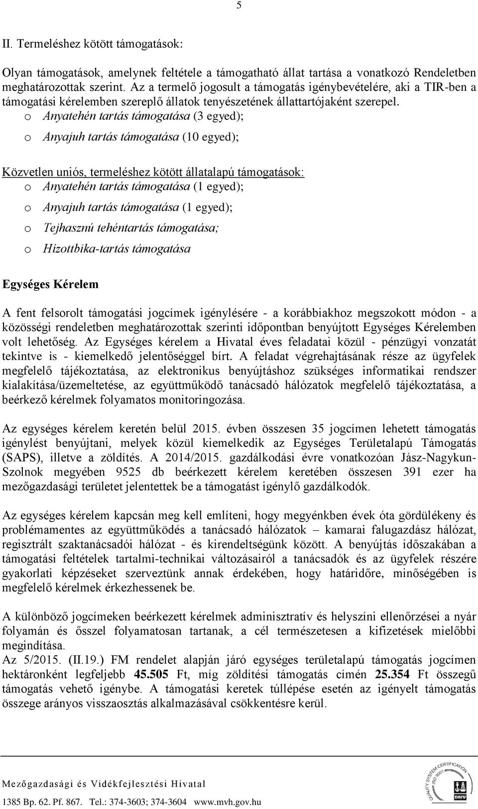 o Anyatehén tartás támogatása (3 egyed); o Anyajuh tartás támogatása (10 egyed); Közvetlen uniós, termeléshez kötött állatalapú támogatások: o Anyatehén tartás támogatása (1 egyed); o Anyajuh tartás