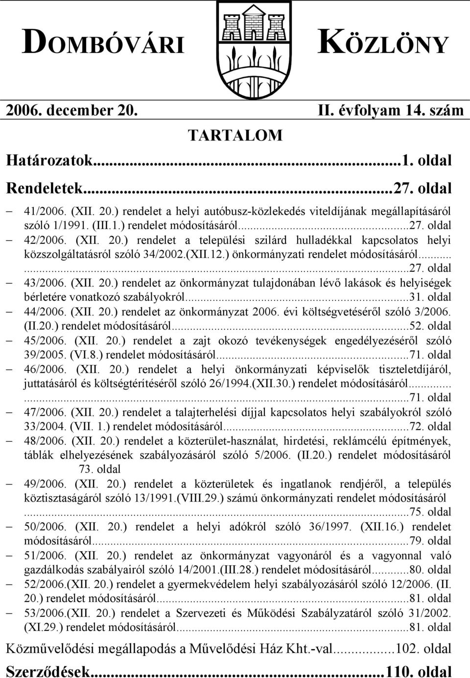 ) önkormányzati rendelet módosításáról......27. oldal 43/2006. (XII. 20.) rendelet az önkormányzat tulajdonában lévő lakások és helyiségek bérletére vonatkozó szabályokról...31. oldal 44/2006. (XII. 20.) rendelet az önkormányzat 2006.