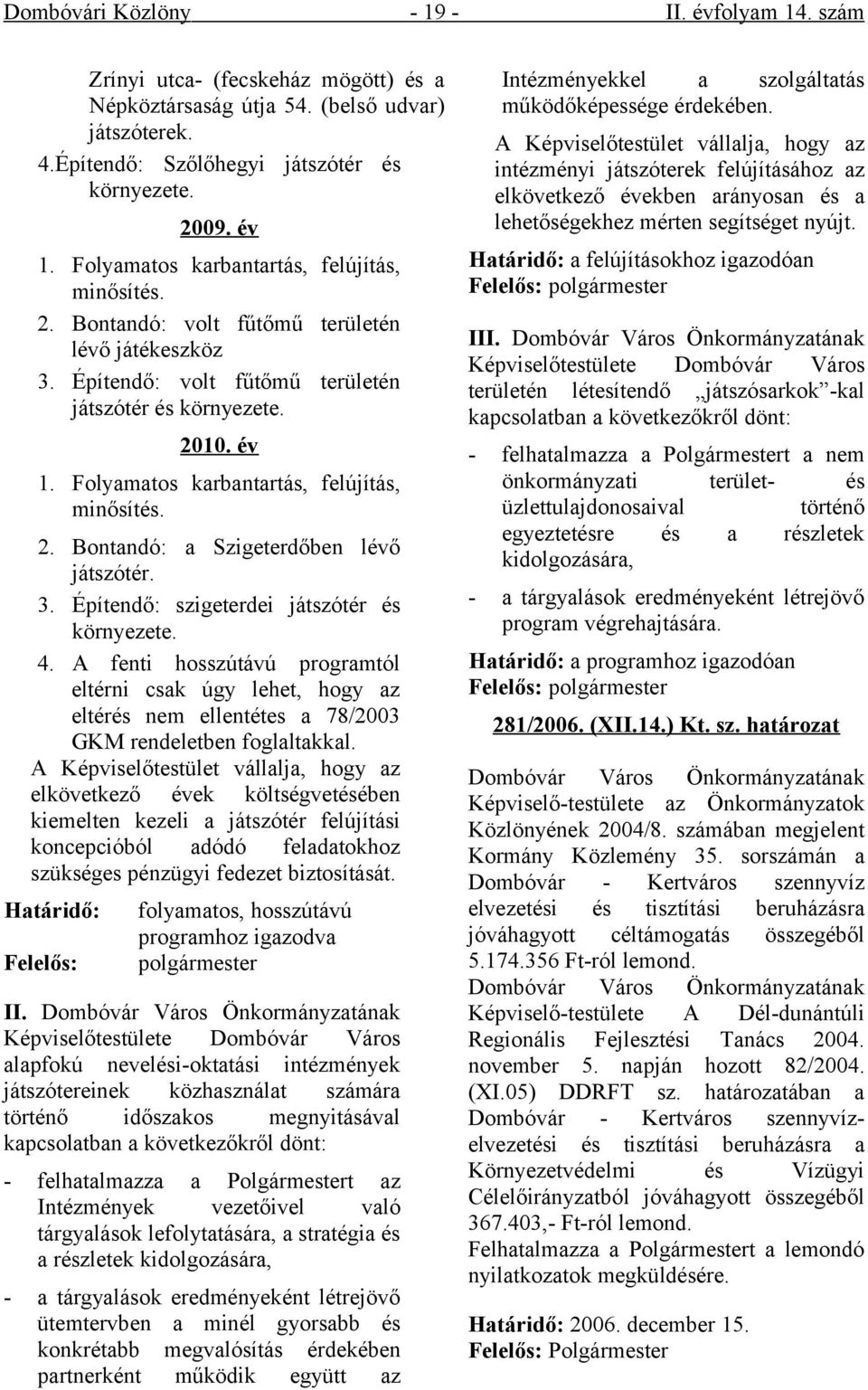 Folyamatos karbantartás, felújítás, minősítés. 2. Bontandó: a Szigeterdőben lévő játszótér. 3. Építendő: szigeterdei játszótér és környezete. 4.