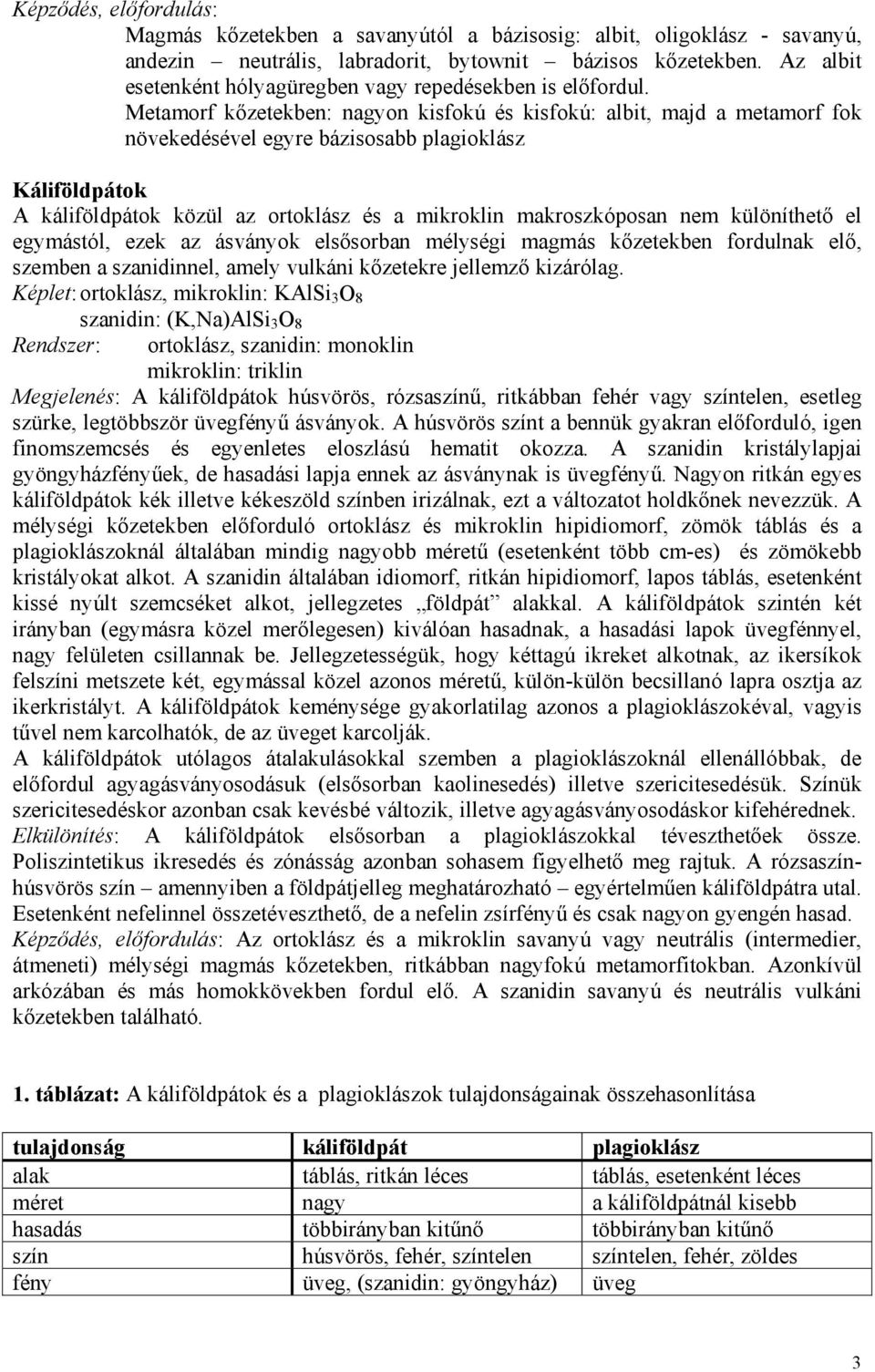 Metamorf kőzetekben: nagyon kisfokú és kisfokú: albit, majd a metamorf fok növekedésével egyre bázisosabb plagioklász Káliföldpátok A káliföldpátok közül az ortoklász és a mikroklin makroszkóposan