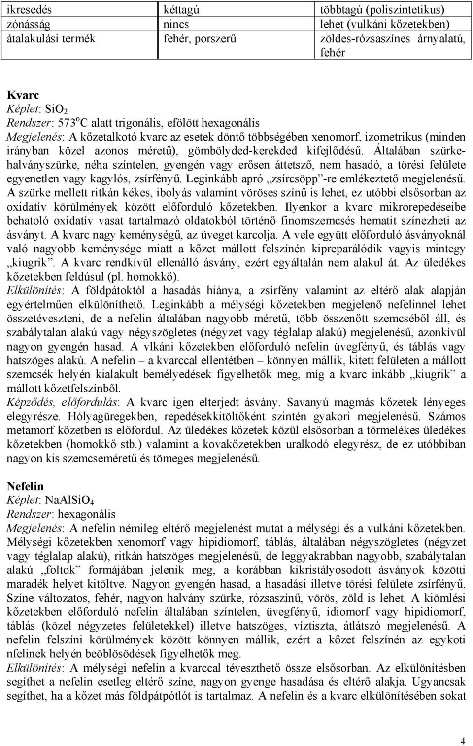 Általában szürkehalványszürke, néha színtelen, gyengén vagy erősen áttetsző, nem hasadó, a törési felülete egyenetlen vagy kagylós, zsírfényű. Leginkább apró zsírcsöpp -re emlékeztető megjelenésű.