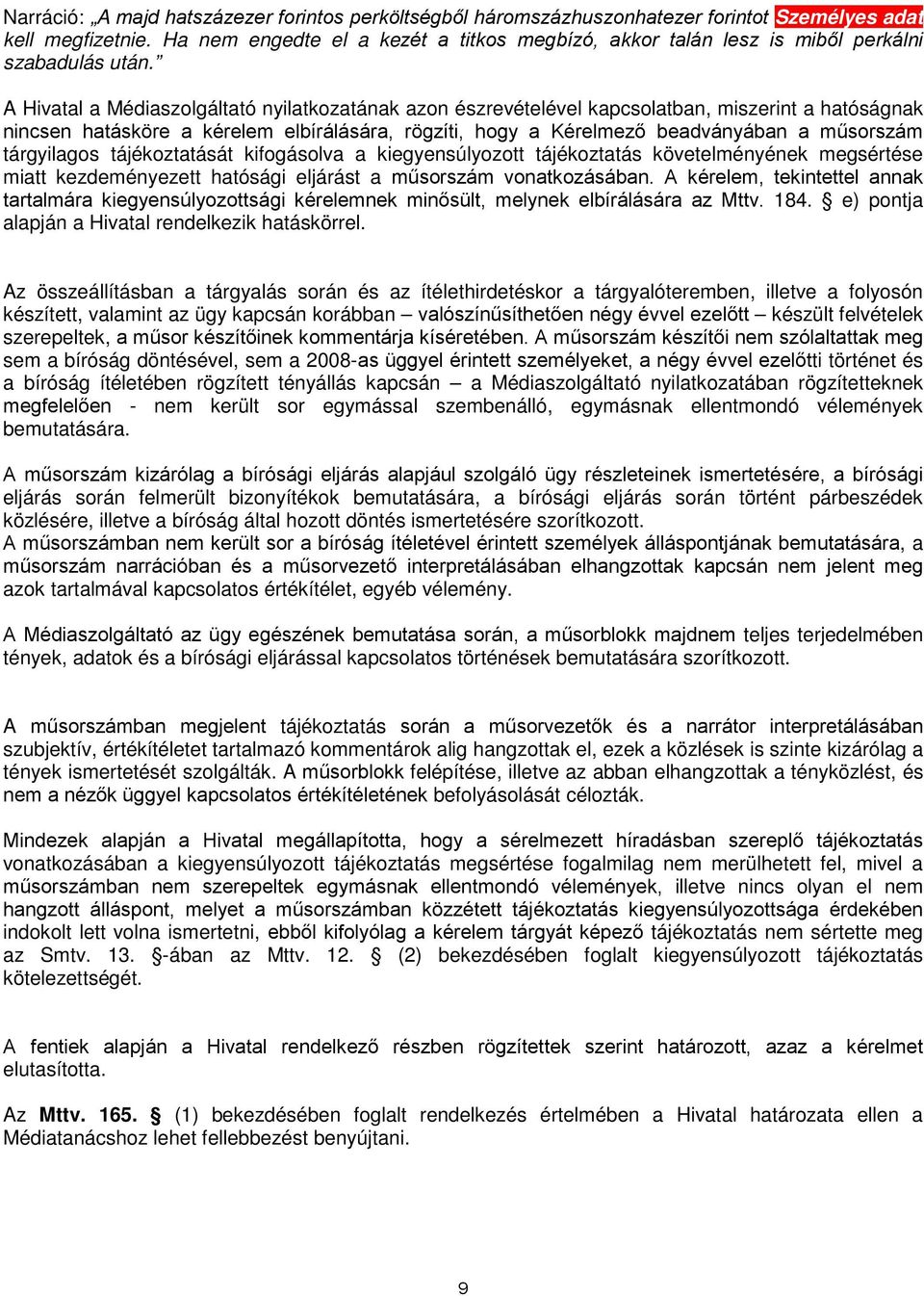 A Hivatal a Médiaszolgáltató nyilatkozatának azon észrevételével kapcsolatban, miszerint a hatóságnak nincsen hatásköre a kérelem elbírálására, rögzíti, hogy a Kérelmező beadványában a műsorszám