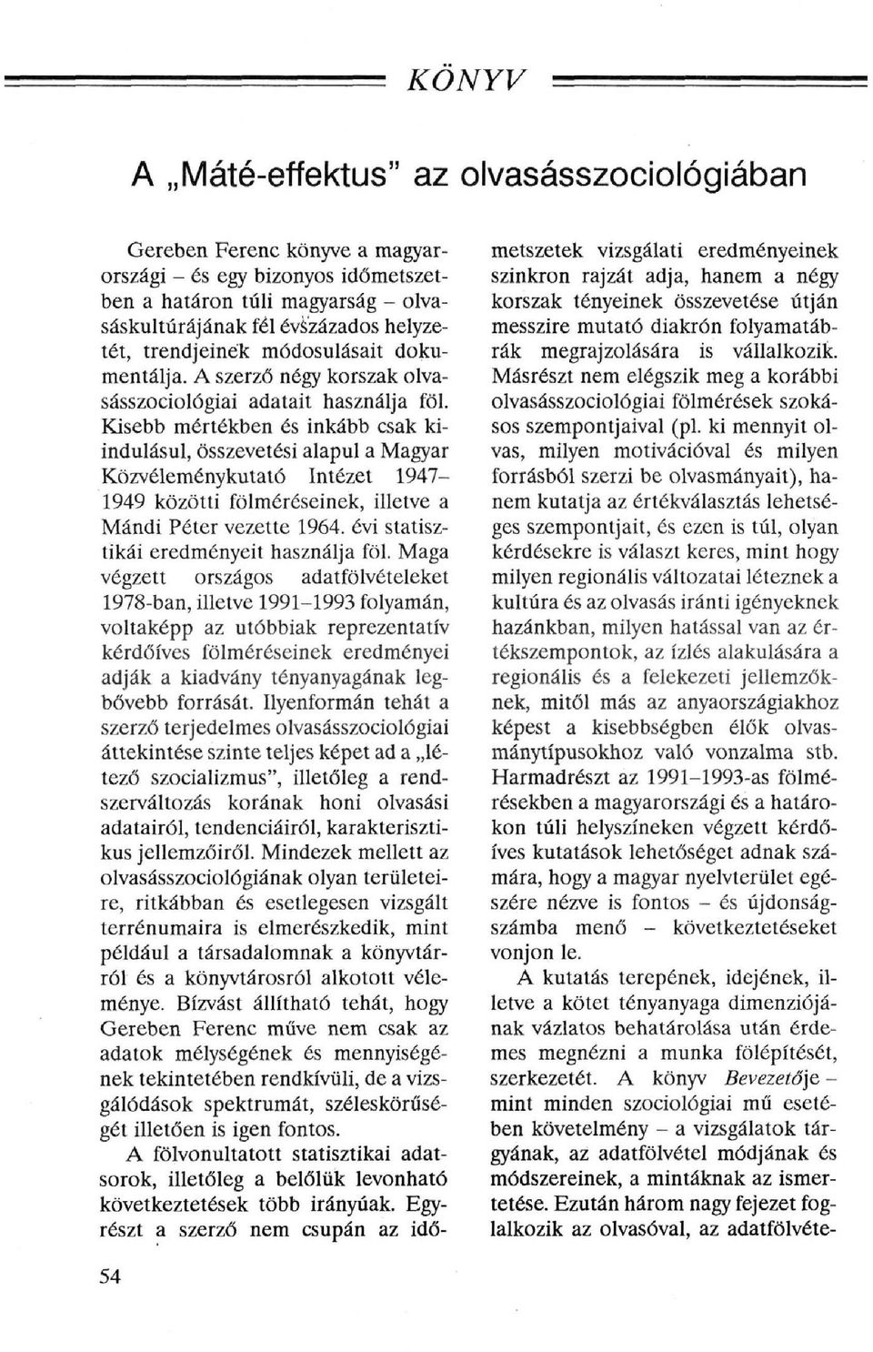 Kisebb mértékben és inkább csak kiindulásul, összevetési alapul a Magyar Közvéleménykutató Intézet 1947-1949 közötti fölméréseinek, illetve a Mándi Péter vezette 1964.