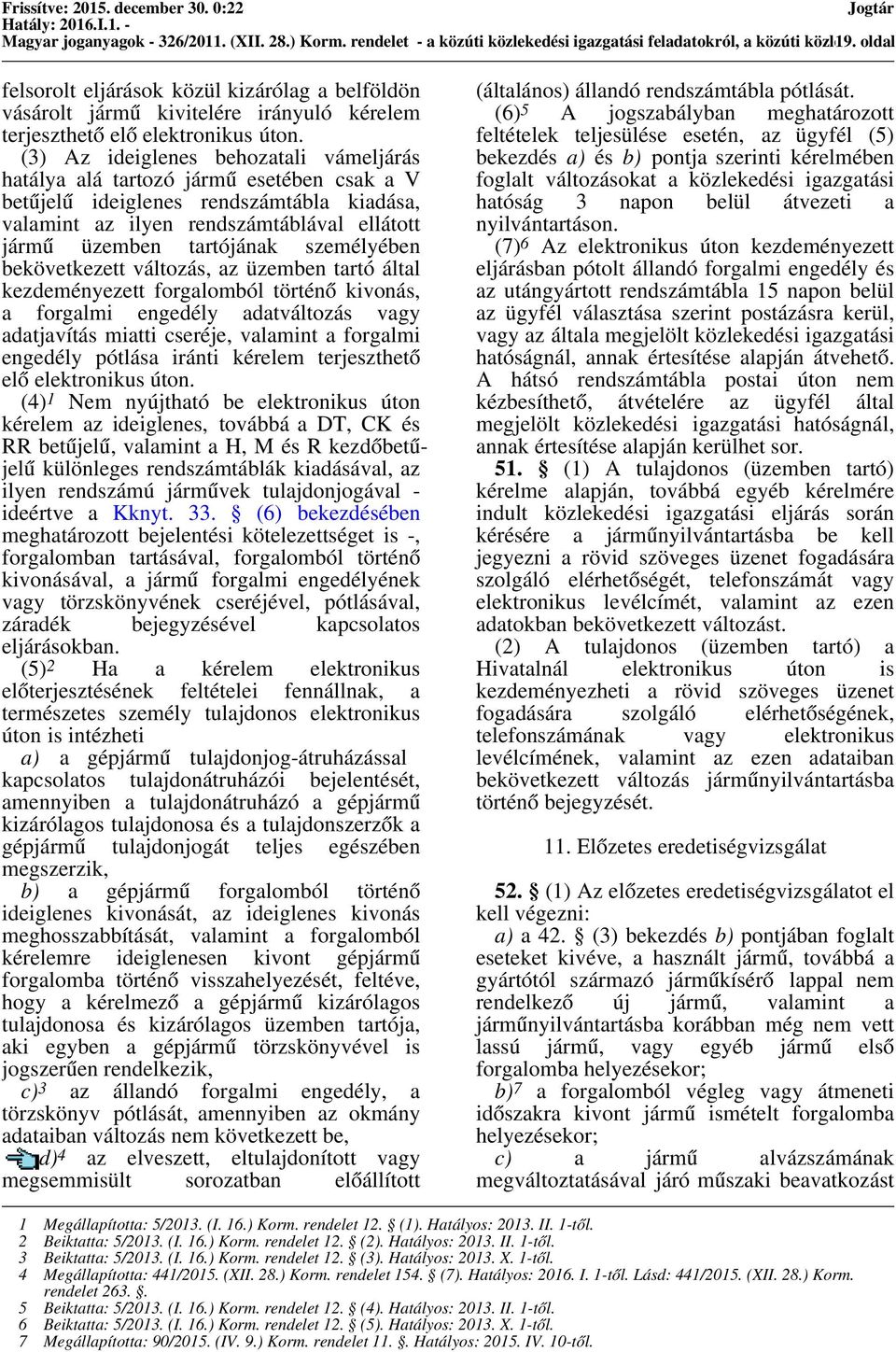 (3) Az ideiglenes behozatali vámeljárás hatálya alá tartozó jármű esetében csak a V betűjelű ideiglenes rendszámtábla kiadása, valamint az ilyen rendszámtáblával ellátott jármű üzemben tartójának