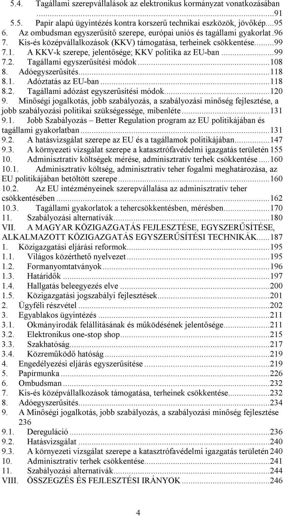 A KKV-k szerepe, jelentősége; KKV politika az EU-ban...99 7.2. Tagállami egyszerűsítési módok...108 8. Adóegyszerűsítés...118 8.1. Adóztatás az EU-ban...118 8.2. Tagállami adózást egyszerűsítési módok.