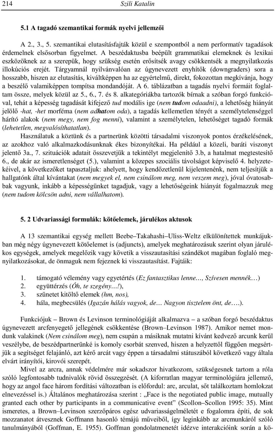 Tárgyamnál nyilvánvalóan az úgynevezett enyhítők (downgraders) sora a hosszabb, hiszen az elutasítás, kiváltképpen ha az egyértelmű, direkt, fokozottan megkívánja, hogy a beszélő valamiképpen