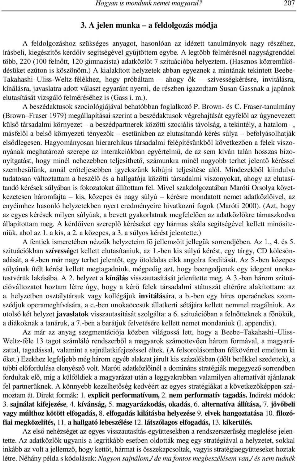 A legtöbb felmérésnél nagyságrenddel több, 0 (100 felnőtt, 10 gimnazista) adatközlőt 7 szituációba helyeztem. (Hasznos közreműködésüket ezúton is köszönöm.