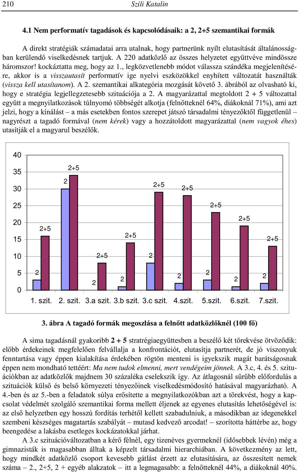 A 0 adatközlő az összes helyzetet együttvéve mindössze háromszor! kockáztatta meg, hogy az 1.