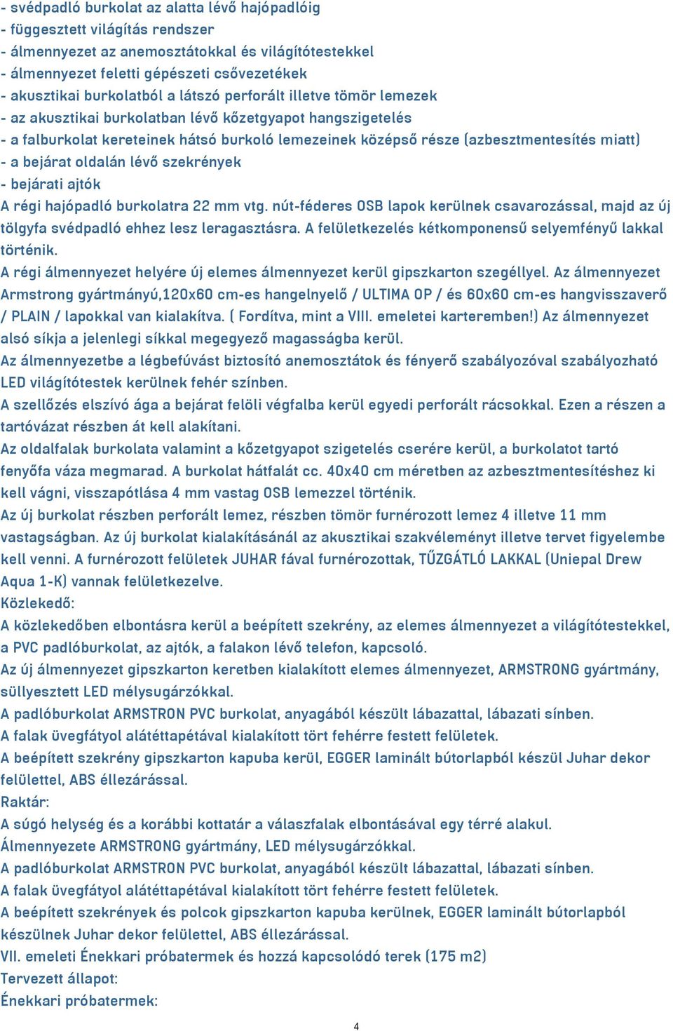 miatt) - a bejárat oldalán lévő szekrények - bejárati ajtók A régi hajópadló burkolatra 22 mm vtg. nút-féderes OSB lapok kerülnek csavarozással, majd az új tölgyfa svédpadló ehhez lesz leragasztásra.