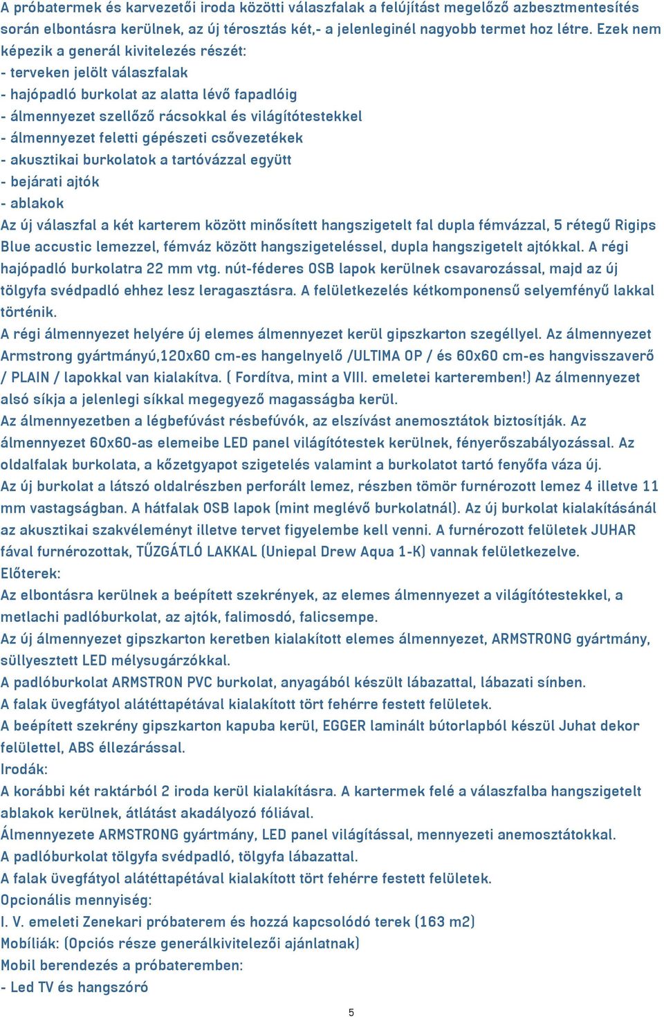 gépészeti csővezetékek - akusztikai burkolatok a tartóvázzal együtt - bejárati ajtók - ablakok Az új válaszfal a két karterem között minősített hangszigetelt fal dupla fémvázzal, 5 rétegű Rigips Blue