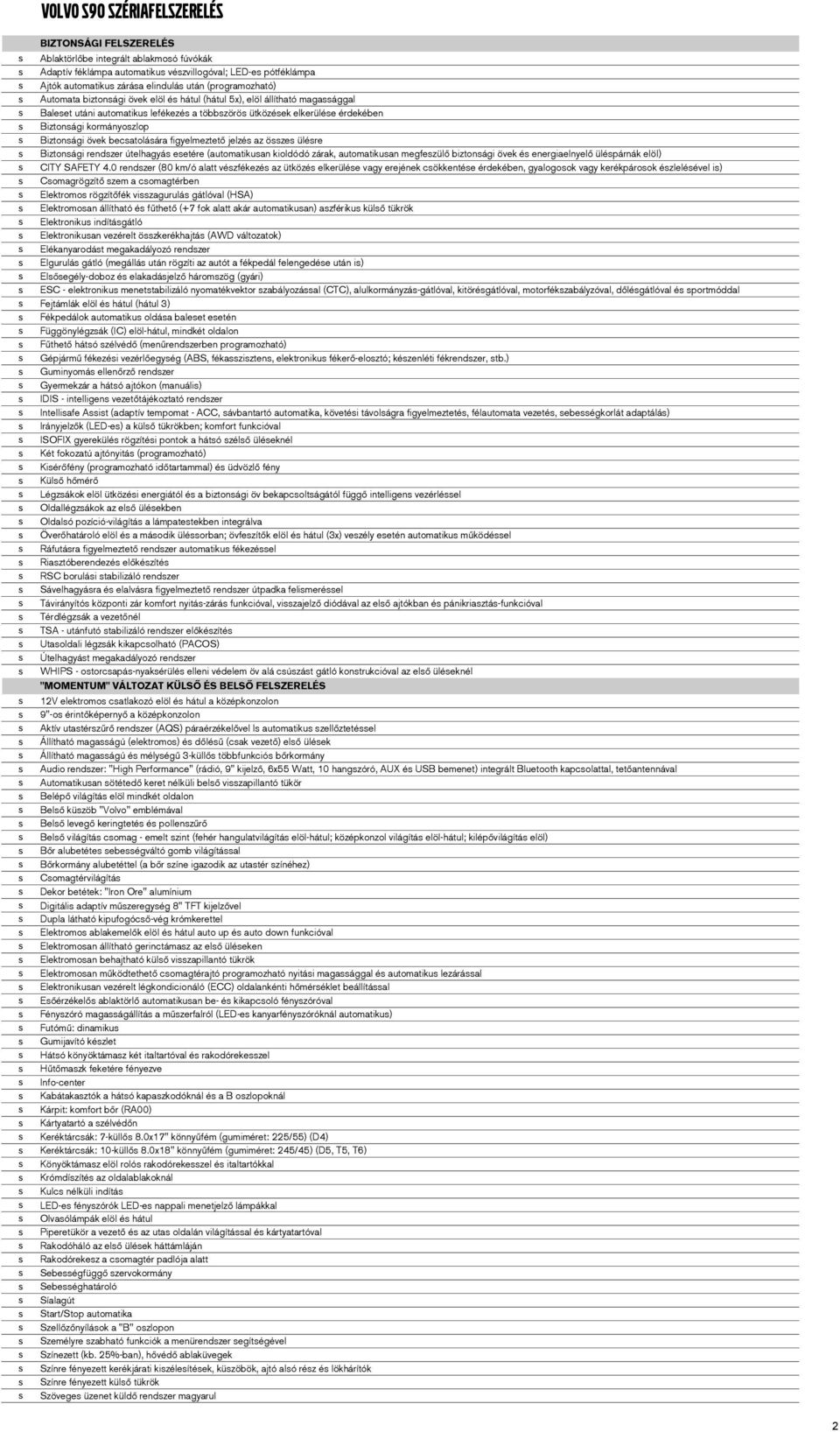 övek becatoláára figyelmeztető jelzé az öze ülére Biztonági rendzer útelhagyá eetére (automatikuan kioldódó zárak, automatikuan megfezülő biztonági övek é energiaelnyelő ülépárnák elöl) CITY SAFETY 4.